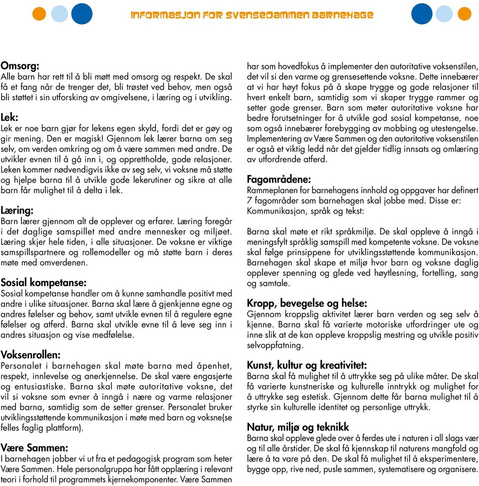 Lek: Lek er noe barn gjør for lekens egen skyld, fordi det er gøy og gir mening. Den er magisk! Gjennom lek lærer barna om seg selv, om verden omkring og om å være sammen med andre.