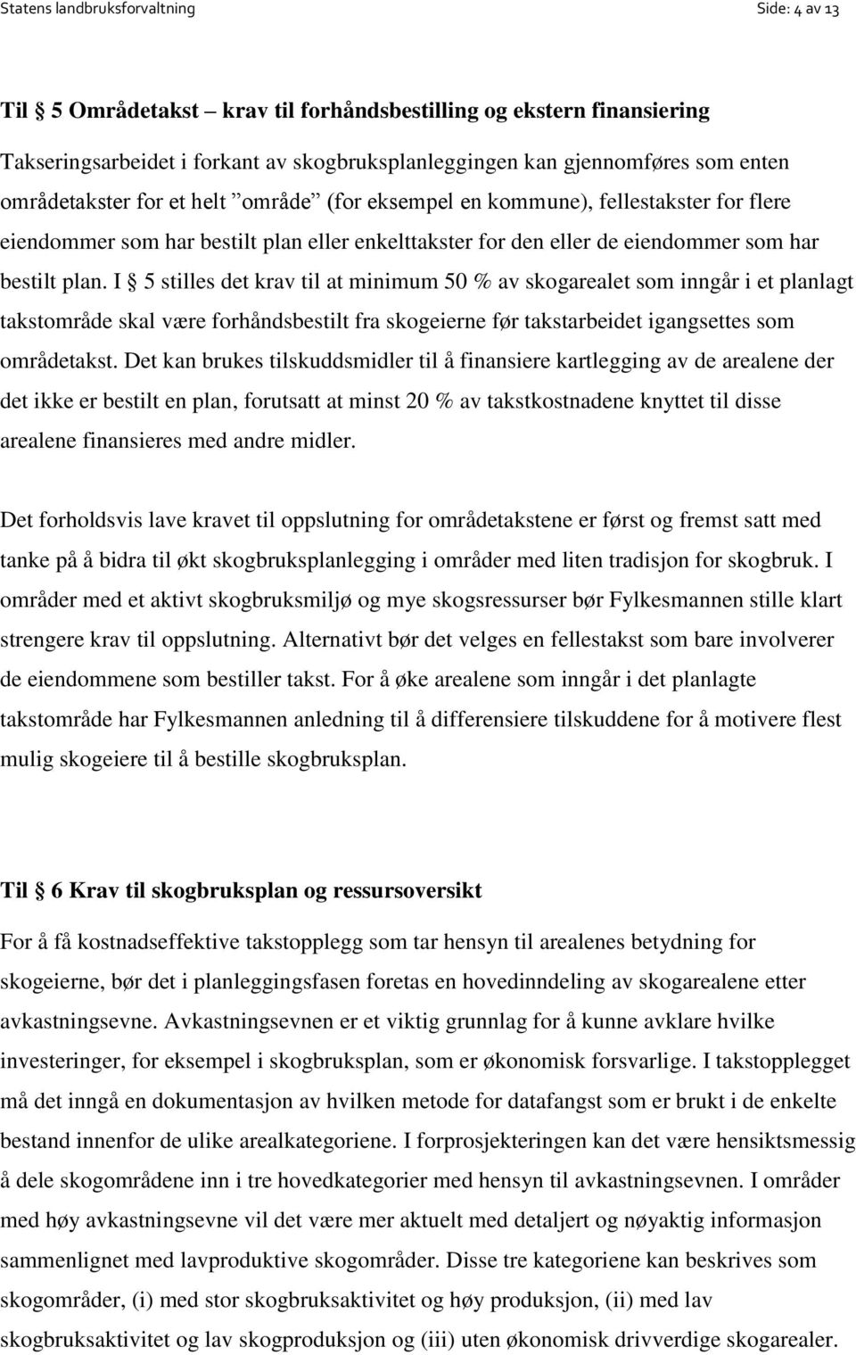 I 5 stilles det krav til at minimum 50 % av skogarealet som inngår i et planlagt takstområde skal være forhåndsbestilt fra skogeierne før takstarbeidet igangsettes som områdetakst.