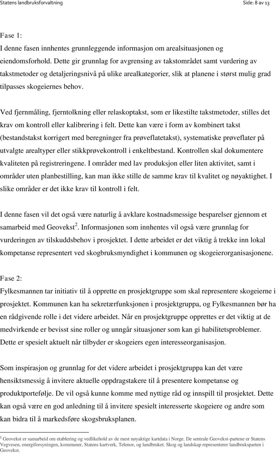 Ved fjernmåling, fjerntolkning eller relaskoptakst, som er likestilte takstmetoder, stilles det krav om kontroll eller kalibrering i felt.