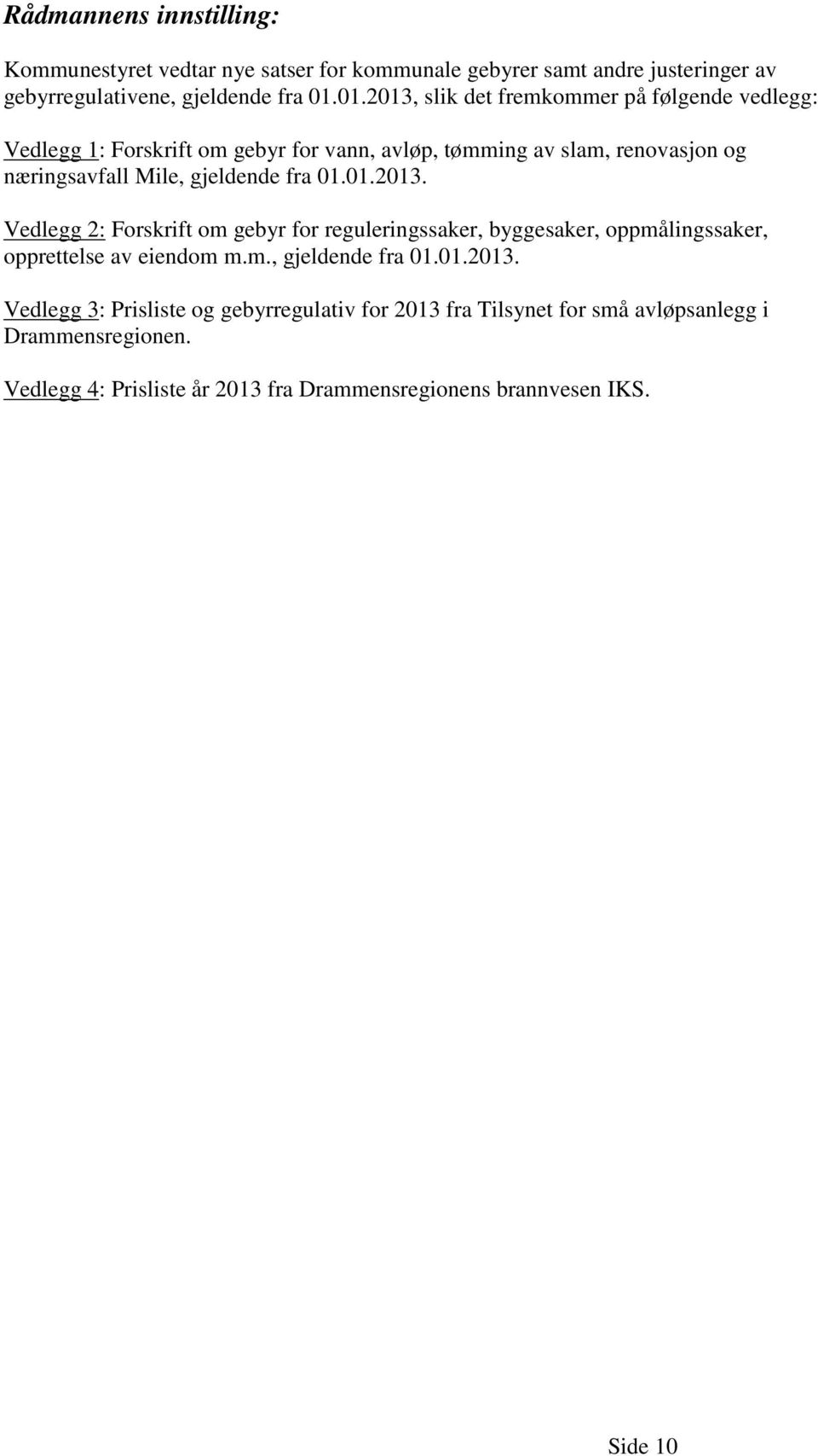 gjeldende fra 01.01.2013. Vedlegg 2: Forskrift om gebyr for reguleringssaker, byggesaker, oppmålingssaker, opprettelse av eiendom m.m., gjeldende fra 01.01.2013. Vedlegg 3: Prisliste og gebyrregulativ for 2013 fra Tilsynet for små avløpsanlegg i Drammensregionen.