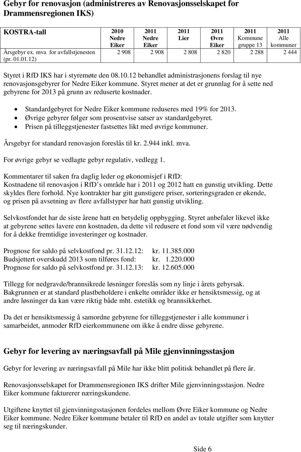 12 behandlet administrasjonens forslag til nye renovasjonsgebyrer for kommune. Styret mener at det er grunnlag for å sette ned gebyrene for 2013 på grunn av reduserte kostnader.