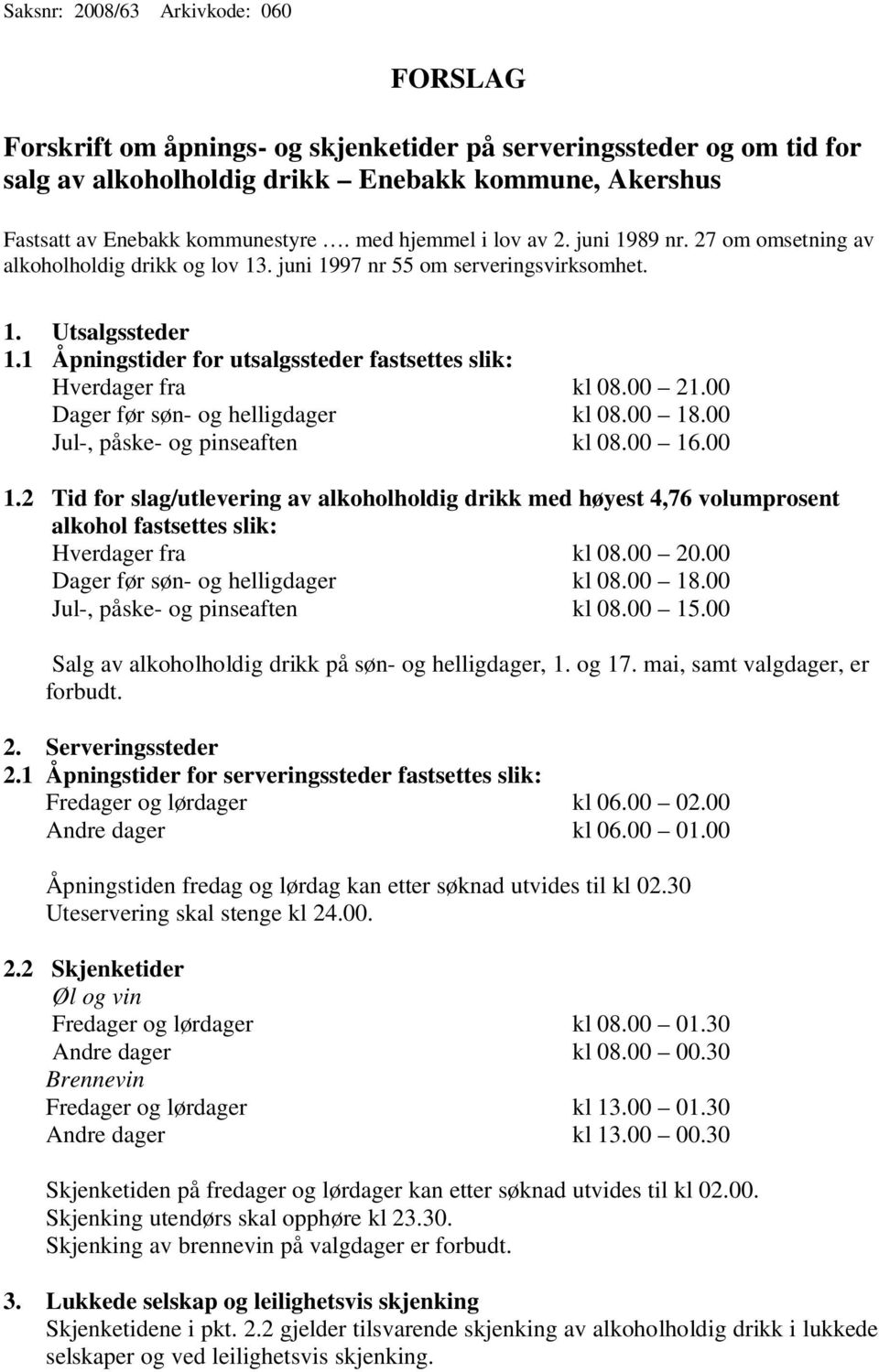 1 Åpningstider for utsalgssteder fastsettes slik: Hverdager fra kl 08.00 21.00 Dager før søn- og helligdager kl 08.00 18