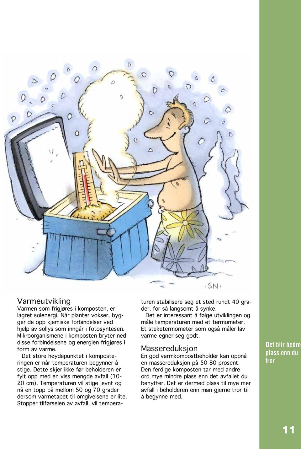 Dette skjer ikke før beholderen er fylt opp med en viss mengde avfall (10-20 cm). Temperaturen vil stige jevnt og nå en topp på mellom 50 og 70 grader dersom varmetapet til omgivelsene er lite.