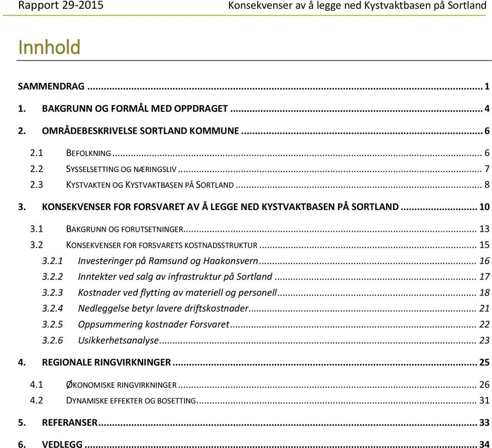 2 KONSEKVENSER FOR FORSVARETS KOSTNADSSTRUKTUR... 15 3.2.1 Investeringer på Ramsund og Haakonsvern... 16 3.2.2 Inntekter ved salg av infrastruktur på Sortland... 17 3.2.3 Kostnader ved flytting av materiell og personell.