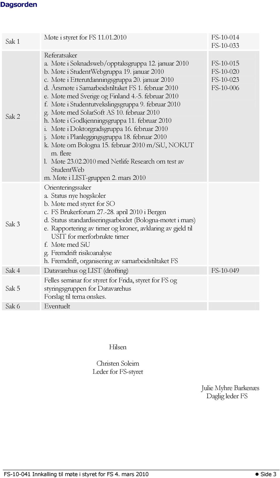 Møte med SolarSoft AS 10. februar 2010 h. Møte i Godkjenningsgruppa 11. februar 2010 i. Møte i Doktorgradsgruppa 16. februar 2010 j. Møte i Planleggingsgruppa 18. februar 2010 k. Møte om Bologna 15.