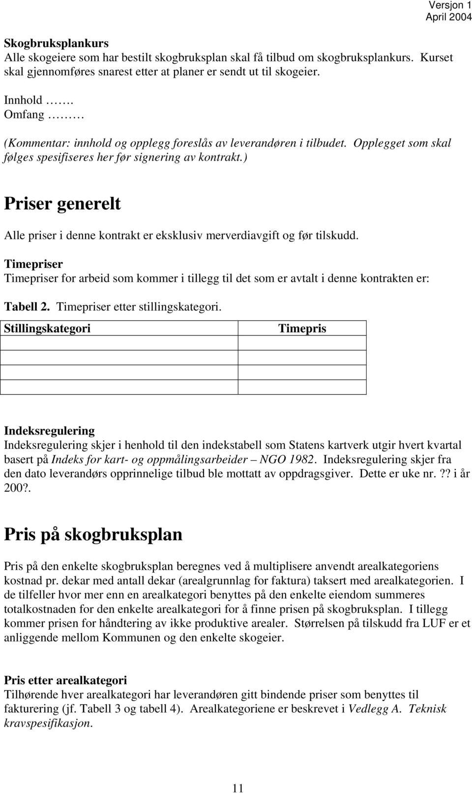 ) Priser generelt Alle priser i denne kontrakt er eksklusiv merverdiavgift og før tilskudd. Timepriser Timepriser for arbeid som kommer i tillegg til det som er avtalt i denne kontrakten er: Tabell 2.