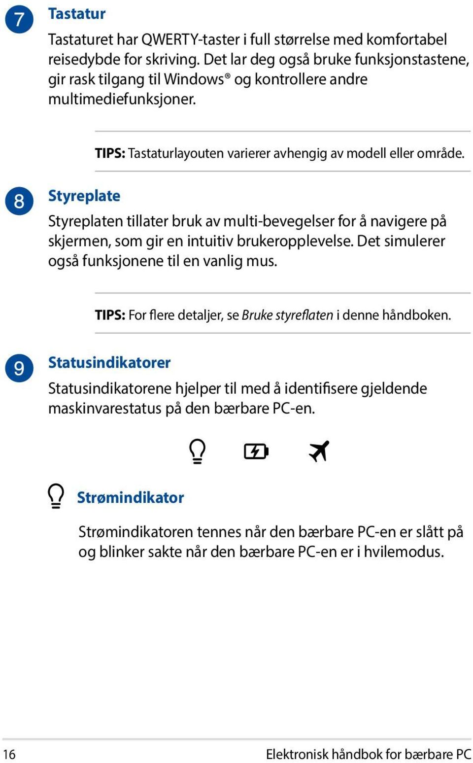 Styreplate Styreplaten tillater bruk av multi-bevegelser for å navigere på skjermen, som gir en intuitiv brukeropplevelse. Det simulerer også funksjonene til en vanlig mus.