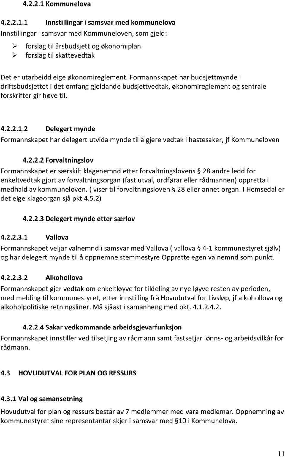 1 Innstillingar i samsvar med kommunelova Innstillingar i samsvar med Kommuneloven, som gjeld: forslag til årsbudsjett og økonomiplan forslag til skattevedtak Det er utarbeidd eige økonomireglement.