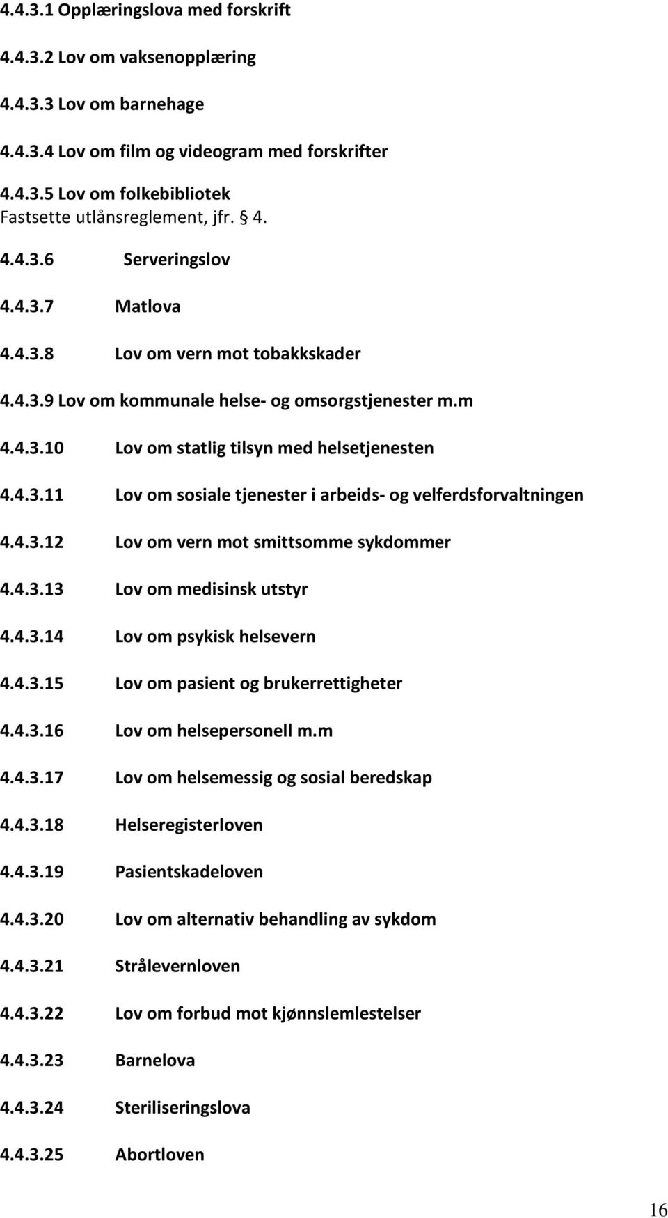 4.3.12 Lov om vern mot smittsomme sykdommer 4.4.3.13 Lov om medisinsk utstyr 4.4.3.14 Lov om psykisk helsevern 4.4.3.15 Lov om pasient og brukerrettigheter 4.4.3.16 Lov om helsepersonell m.m 4.4.3.17 Lov om helsemessig og sosial beredskap 4.