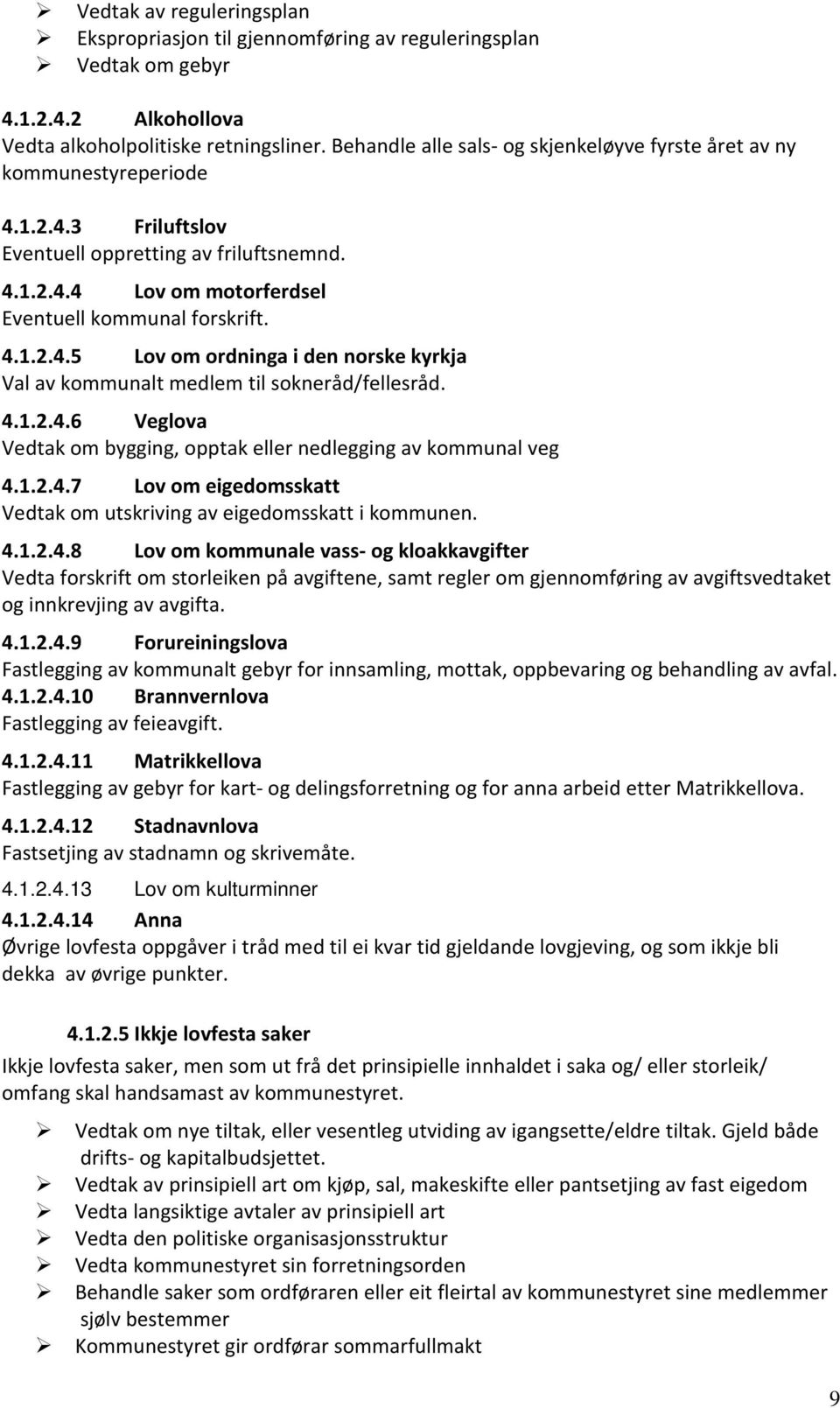 4.1.2.4.6 Veglova Vedtak om bygging, opptak eller nedlegging av kommunal veg 4.1.2.4.7 Lov om eigedomsskatt Vedtak om utskriving av eigedomsskatt i kommunen. 4.1.2.4.8 Lov om kommunale vass- og kloakkavgifter Vedta forskrift om storleiken på avgiftene, samt regler om gjennomføring av avgiftsvedtaket og innkrevjing av avgifta.