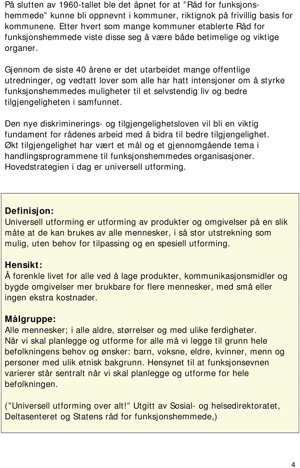 Gjennom de siste 40 årene er det utarbeidet mange offentlige utredninger, og vedtatt lover som alle har hatt intensjoner om å styrke funksjonshemmedes muligheter til et selvstendig liv og bedre