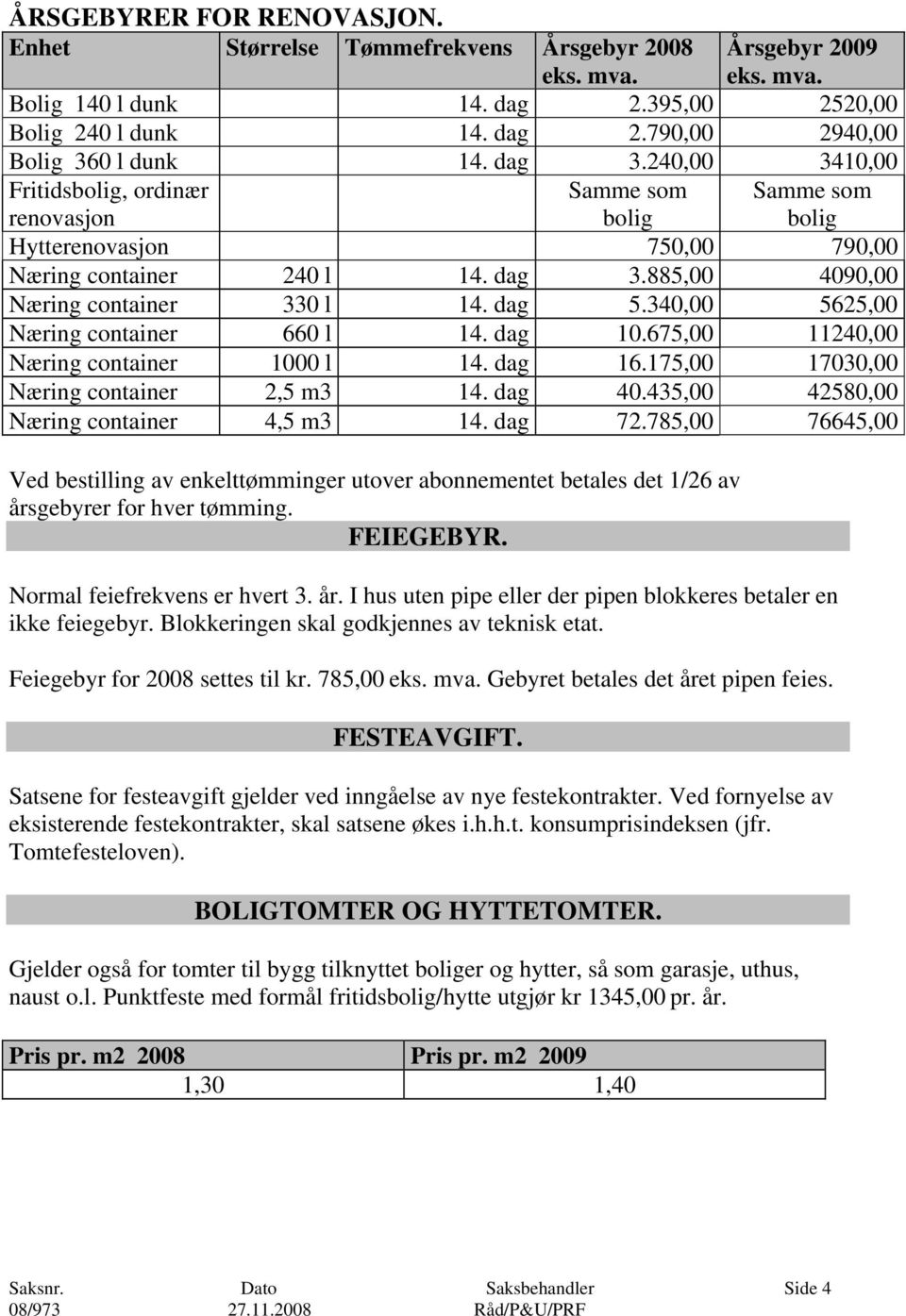 340,00 5625,00 Næring container 660 l 14. dag 10.675,00 11240,00 Næring container 1000 l 14. dag 16.175,00 17030,00 Næring container 2,5 m3 14. dag 40.435,00 42580,00 Næring container 4,5 m3 14.