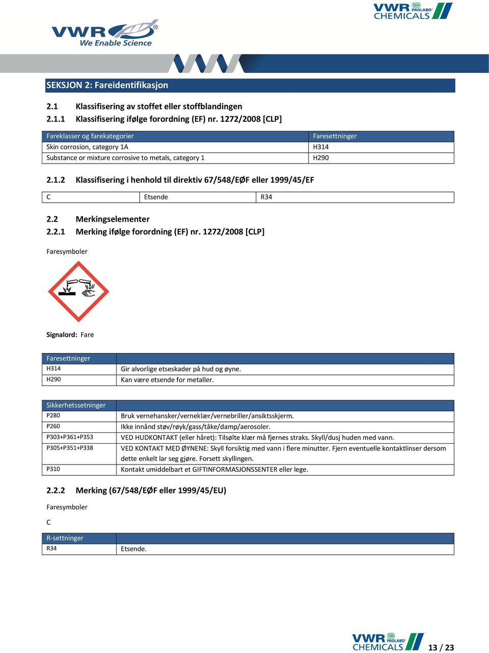 2 Merkingselementer 2.2.1 Merking ifølge forordning (EF) nr. 1272/2008 [CLP] Faresymboler Signalord: Fare Faresettninger H314 H290 Gir alvorlige etseskader på hud og øyne.