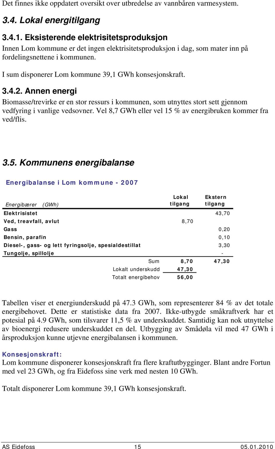 3.4.2. Annen energi Biomasse/trevirke er en stor ressurs i kommunen, som utnyttes stort sett gjennom vedfyring i vanlige vedsovner. Vel 8,7 GWh eller vel 15 