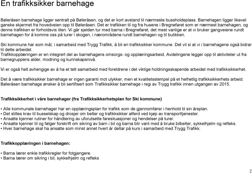 Vi går sjelden tur med barna i Bregnefaret, det mest vanlige er at vi bruker gangveiene rundt barnehagen for å komme oss på turer i skogen, i nærområdene rundt barnehagen og til butikken.