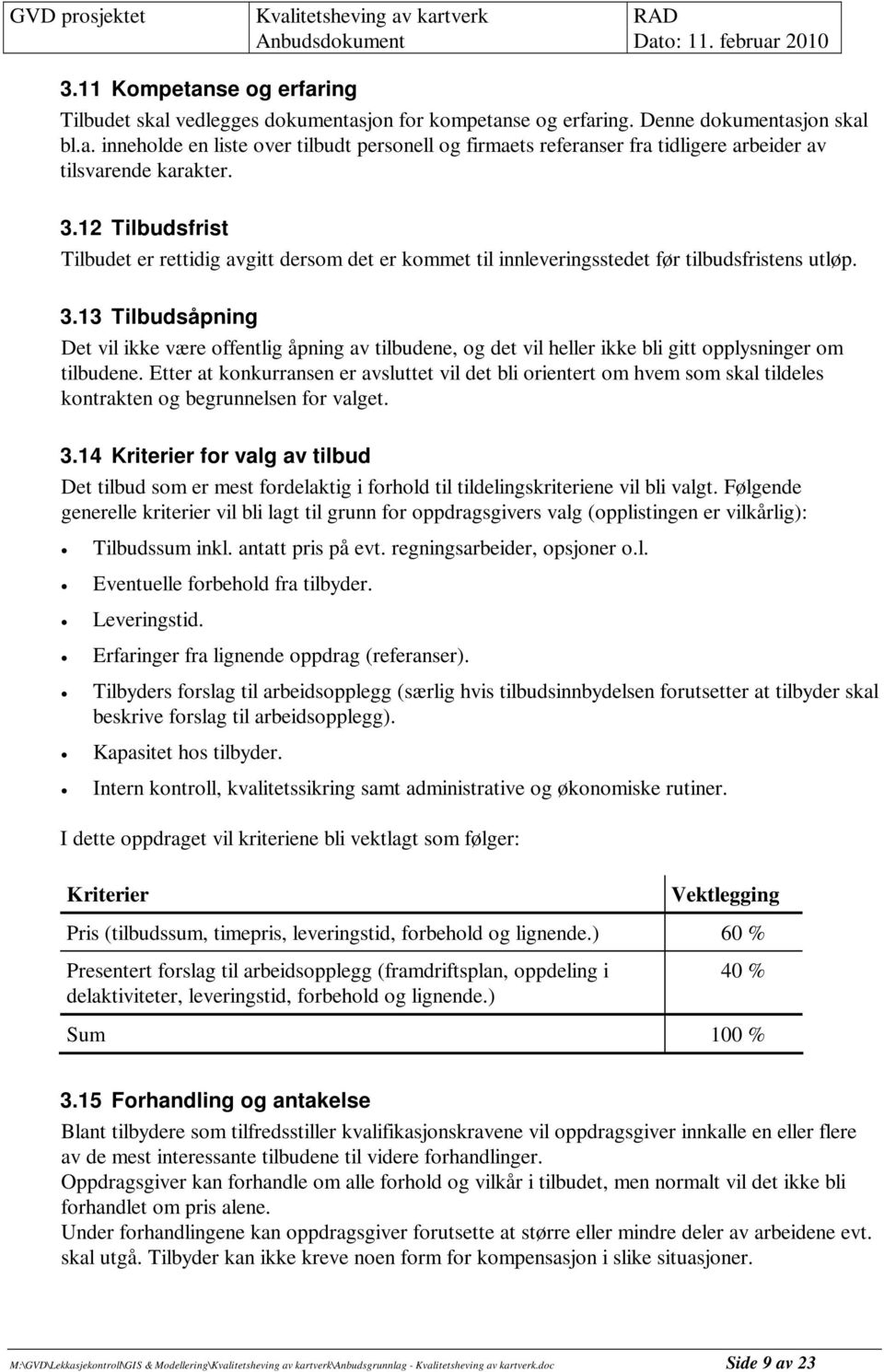 13 Tilbudsåpning Det vil ikke være offentlig åpning av tilbudene, og det vil heller ikke bli gitt opplysninger om tilbudene.