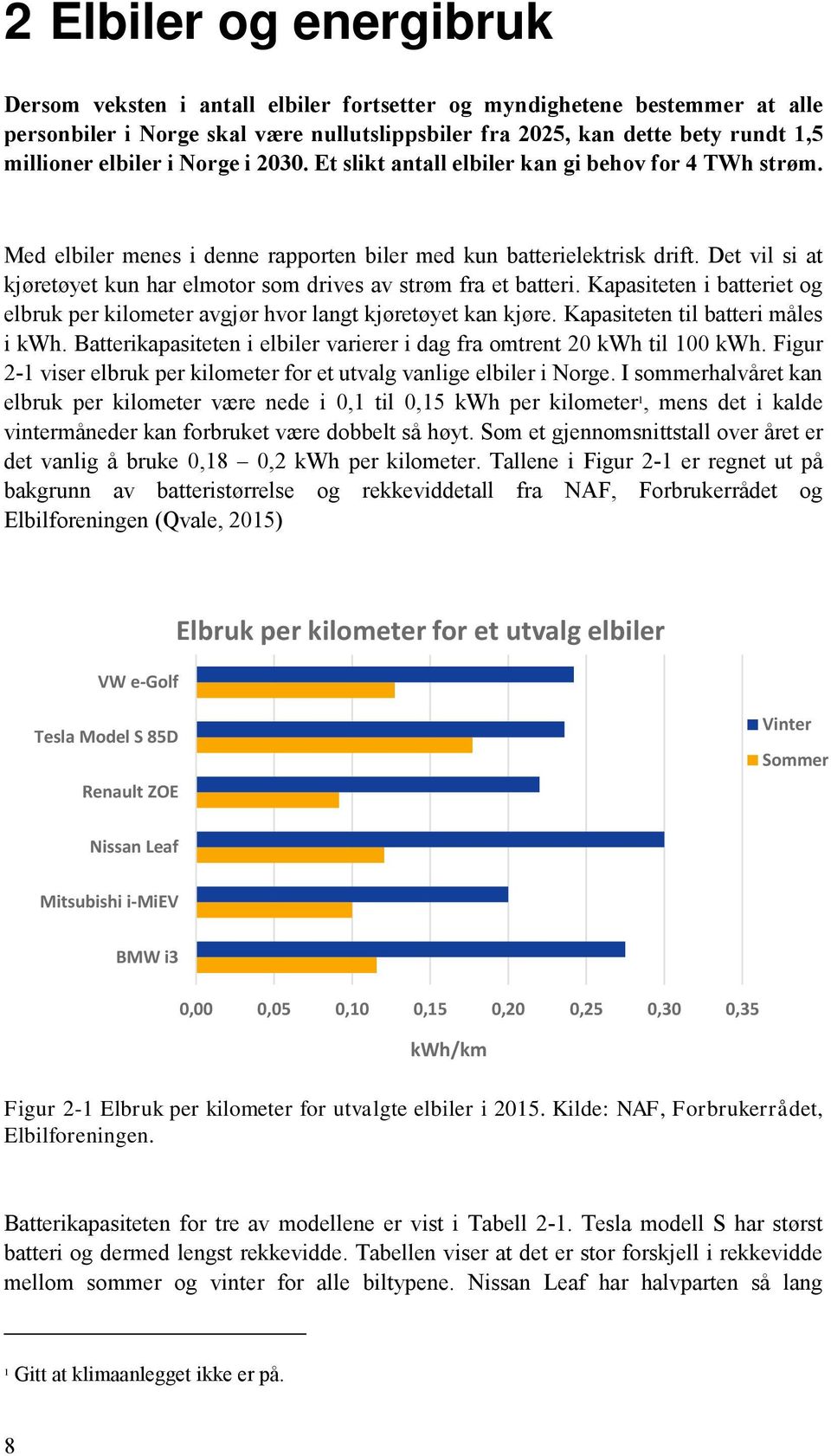 Det vil si at kjøretøyet kun har elmotor som drives av strøm fra et batteri. Kapasiteten i batteriet og elbruk per kilometer avgjør hvor langt kjøretøyet kan kjøre.