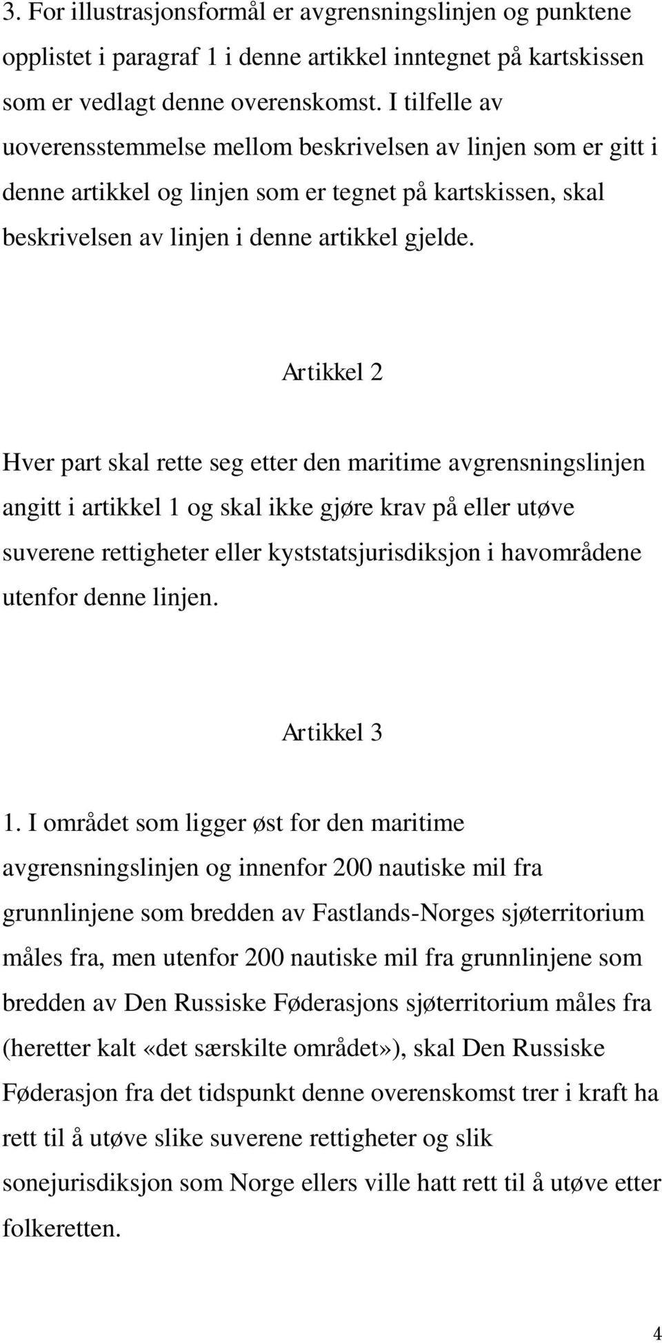 Artikkel 2 Hver part skal rette seg etter den maritime avgrensningslinjen angitt i artikkel 1 og skal ikke gjøre krav på eller utøve suverene rettigheter eller kyststatsjurisdiksjon i havområdene