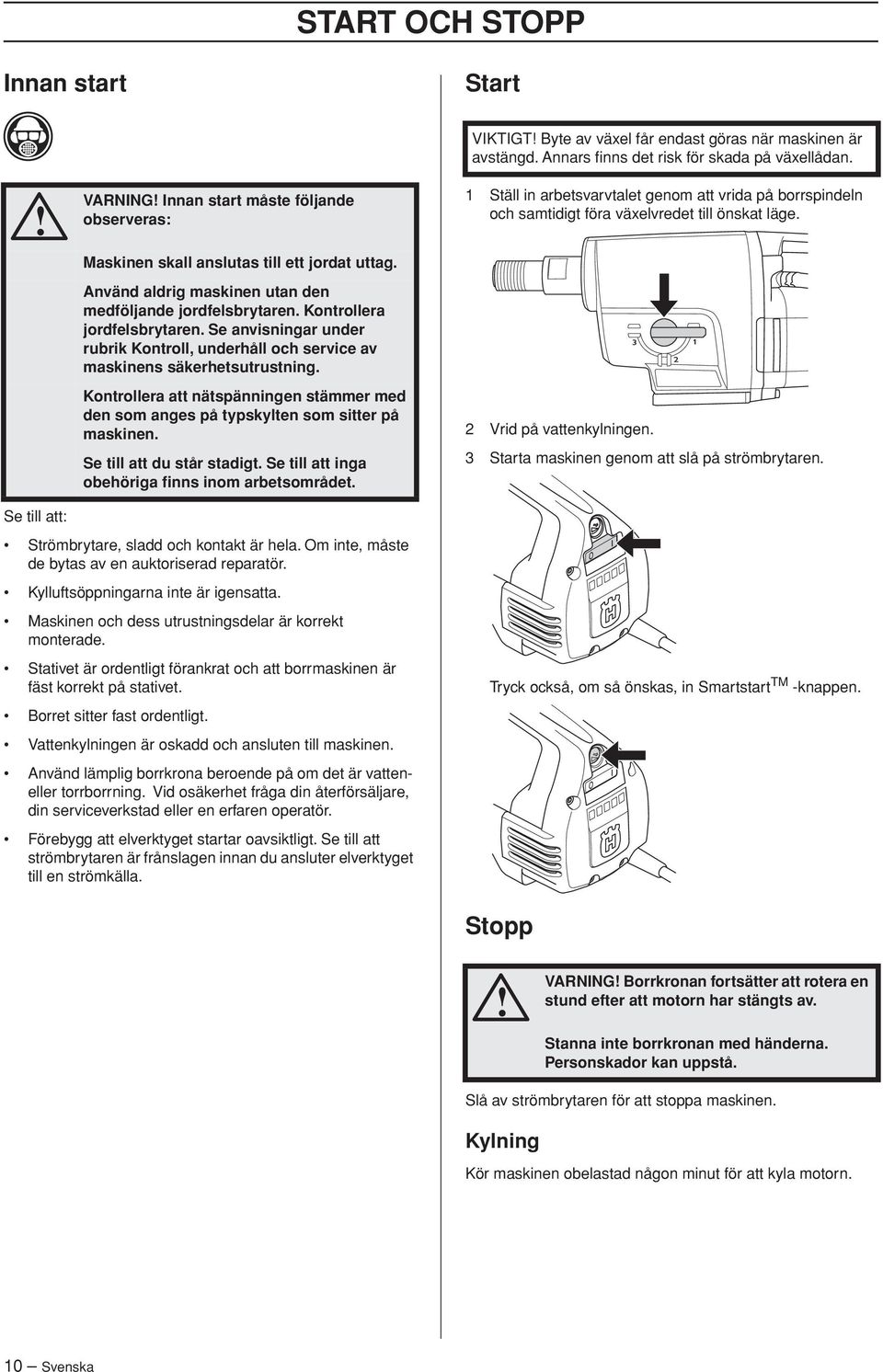 Kontrollera att nätspänningen stämmer med den som anges på typskylten som sitter på maskinen. Se till att du står stadigt. Se till att inga obehöriga finns inom arbetsområdet.