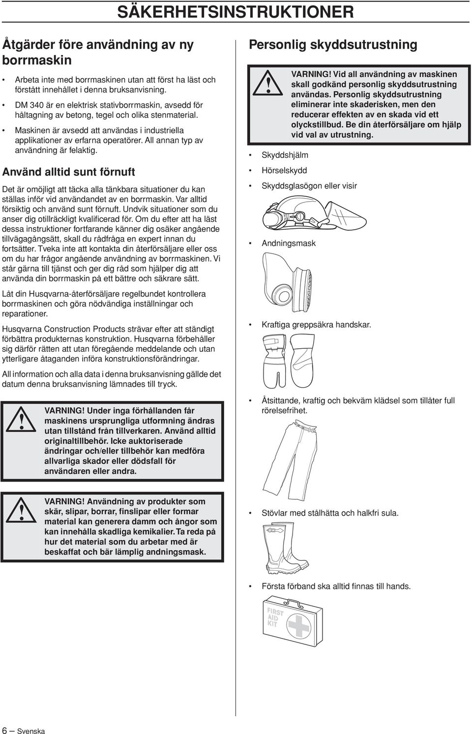 All annan typ av användning är felaktig. Använd alltid sunt förnuft Det är omöjligt att täcka alla tänkbara situationer du kan ställas inför vid användandet av en borrmaskin.