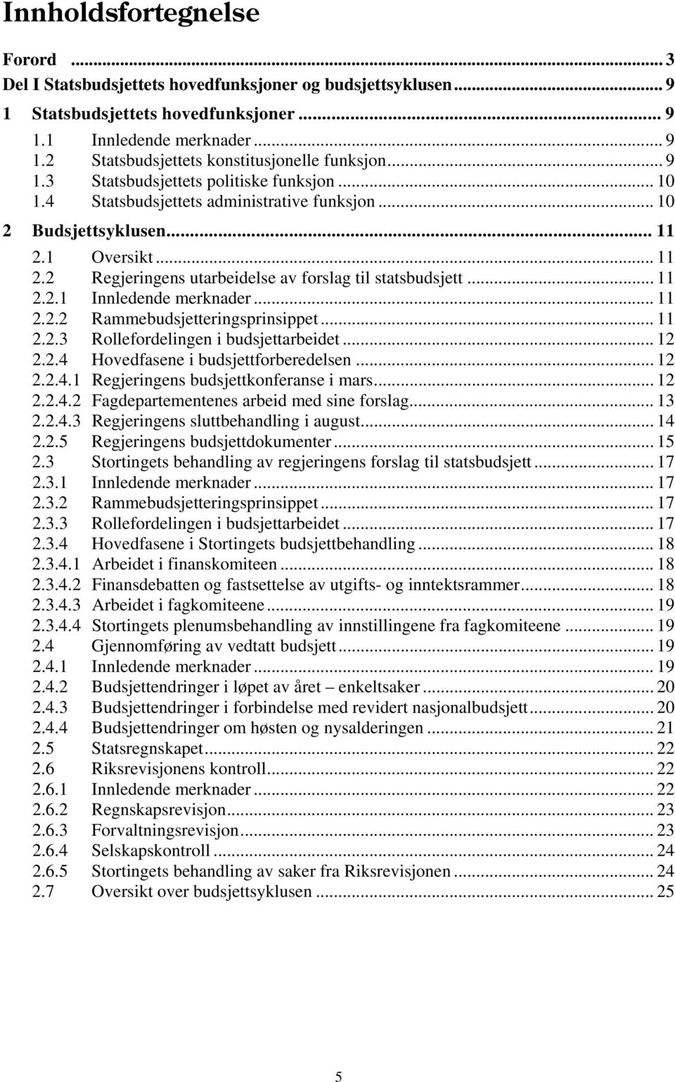 .. 11 2.2.1 Innledende merknader... 11 2.2.2 Rammebudsjetteringsprinsippet... 11 2.2.3 Rollefordelingen i budsjettarbeidet... 12 2.2.4 Hovedfasene i budsjettforberedelsen... 12 2.2.4.1 Regjeringens budsjettkonferanse i mars.