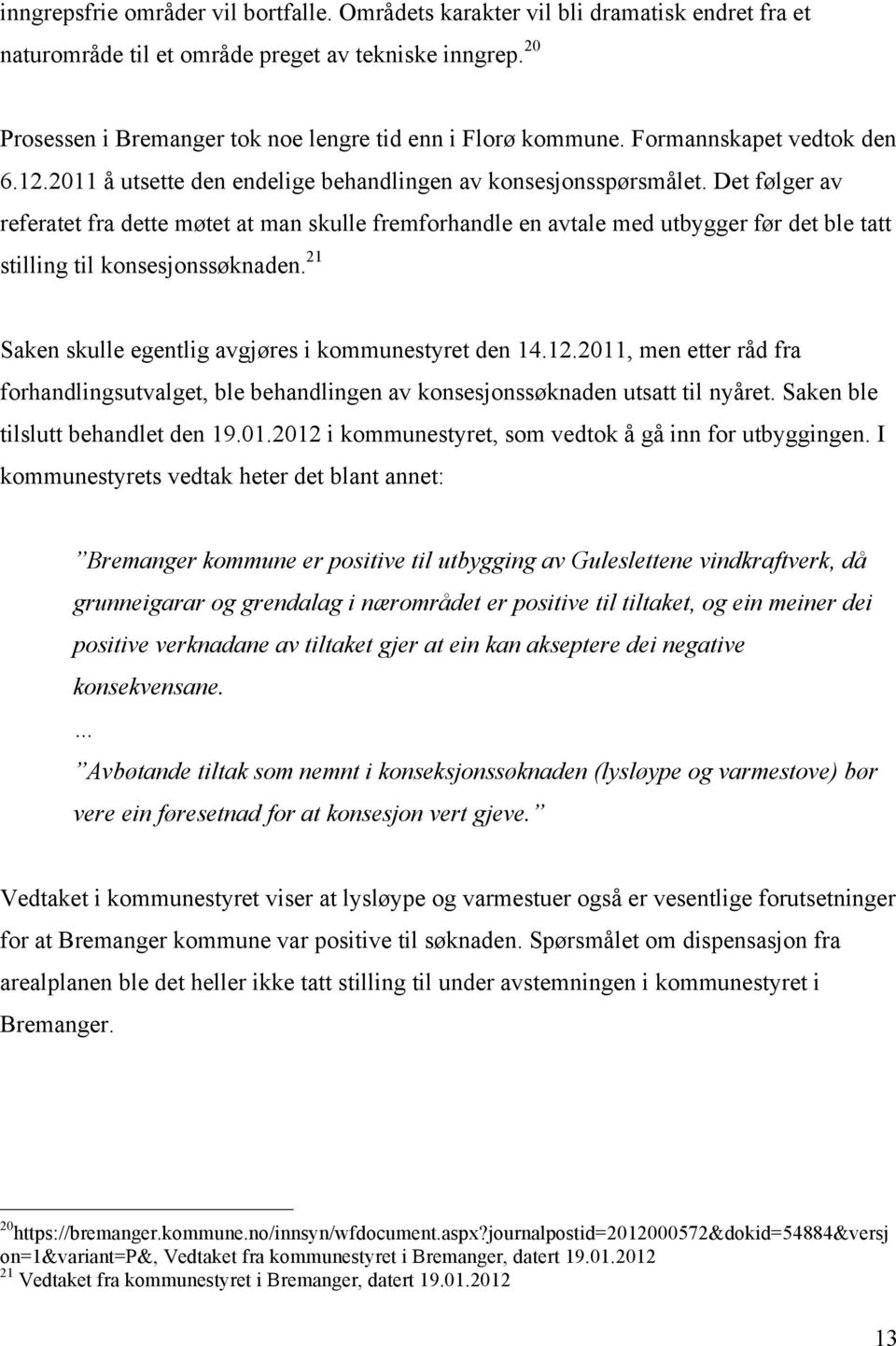 Det følger av referatet fra dette møtet at man skulle fremforhandle en avtale med utbygger før det ble tatt stilling til konsesjonssøknaden. 21 Saken skulle egentlig avgjøres i kommunestyret den 14.