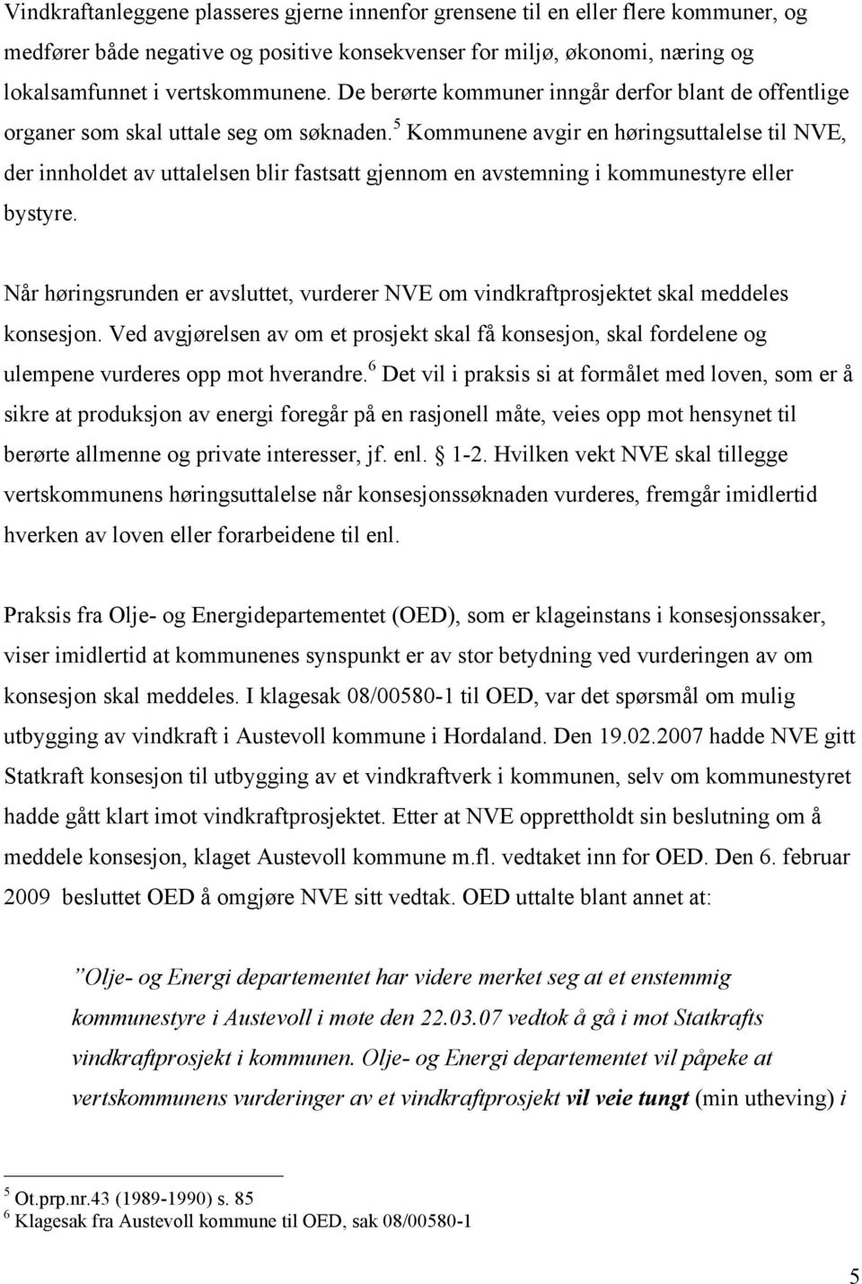 5 Kommunene avgir en høringsuttalelse til NVE, der innholdet av uttalelsen blir fastsatt gjennom en avstemning i kommunestyre eller bystyre.