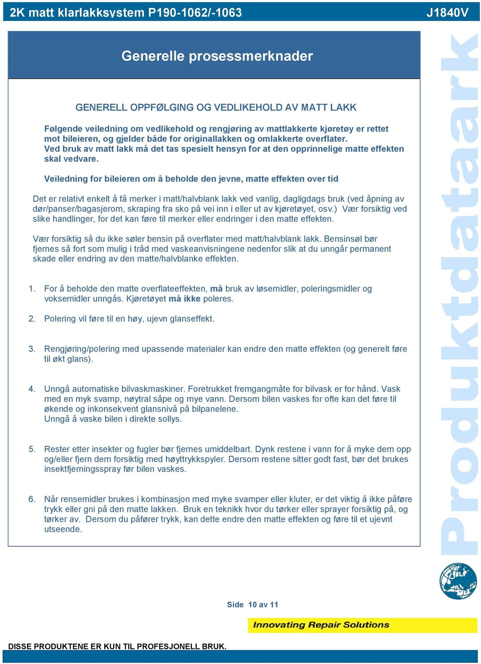 Veiledning for bileieren om å beholde den jevne, matte effekten over tid Det er relativt enkelt å få merker i matt/halvblank lakk ved vanlig, dagligdags bruk (ved åpning av dør/panser/bagasjerom,