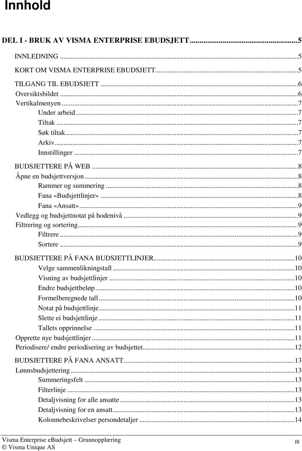 ..9 Vedlegg og budsjettnotat på hodenivå...9 Filtrering og sortering...9 Filtrere...9 Sortere...9 BUDSJETTERE PÅ FANA BUDSJETTLINJER...10 Velge sammenlikningstall...10 Visning av budsjettlinjer.