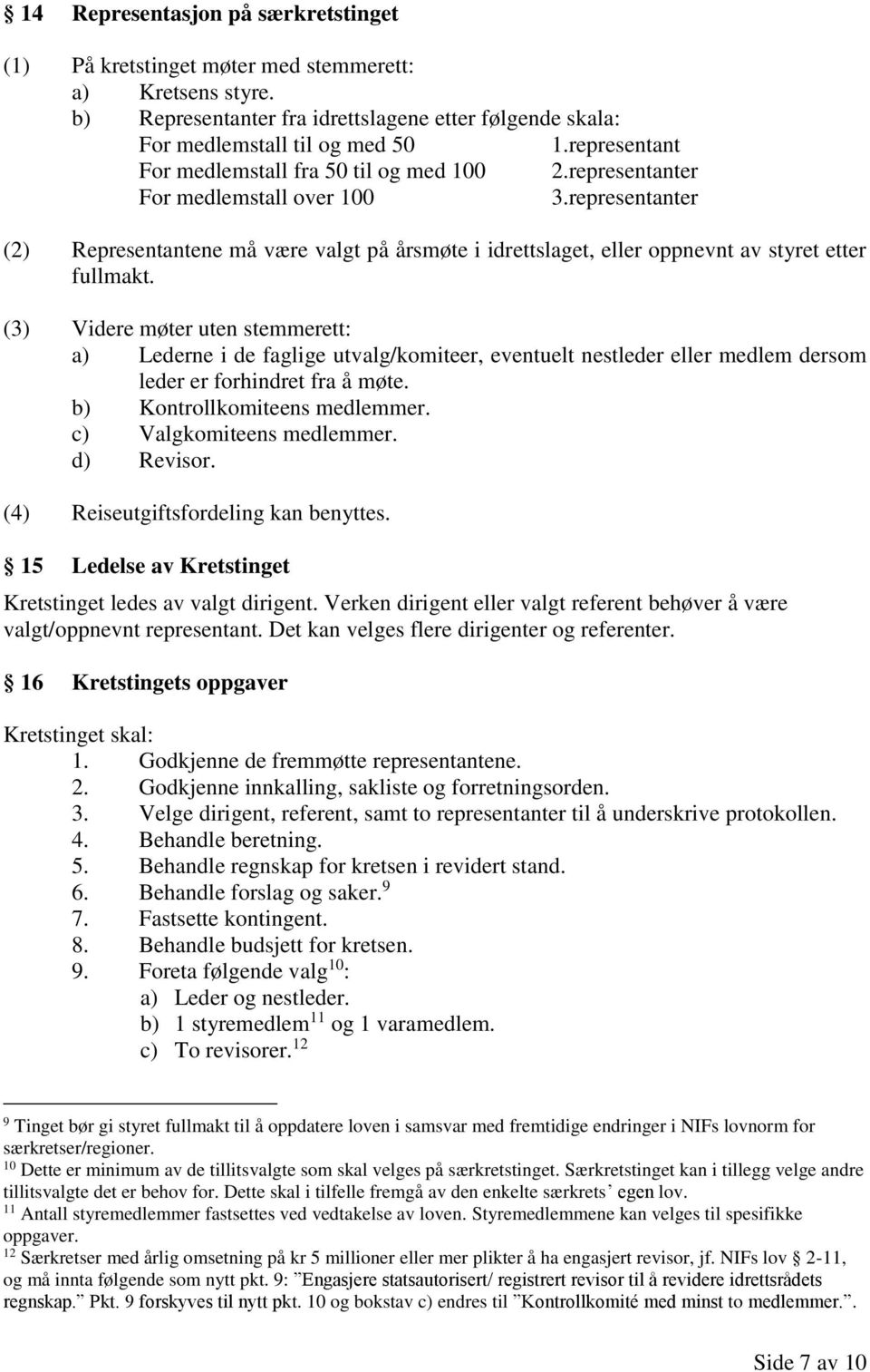 representanter (2) Representantene må være valgt på årsmøte i idrettslaget, eller oppnevnt av styret etter fullmakt.