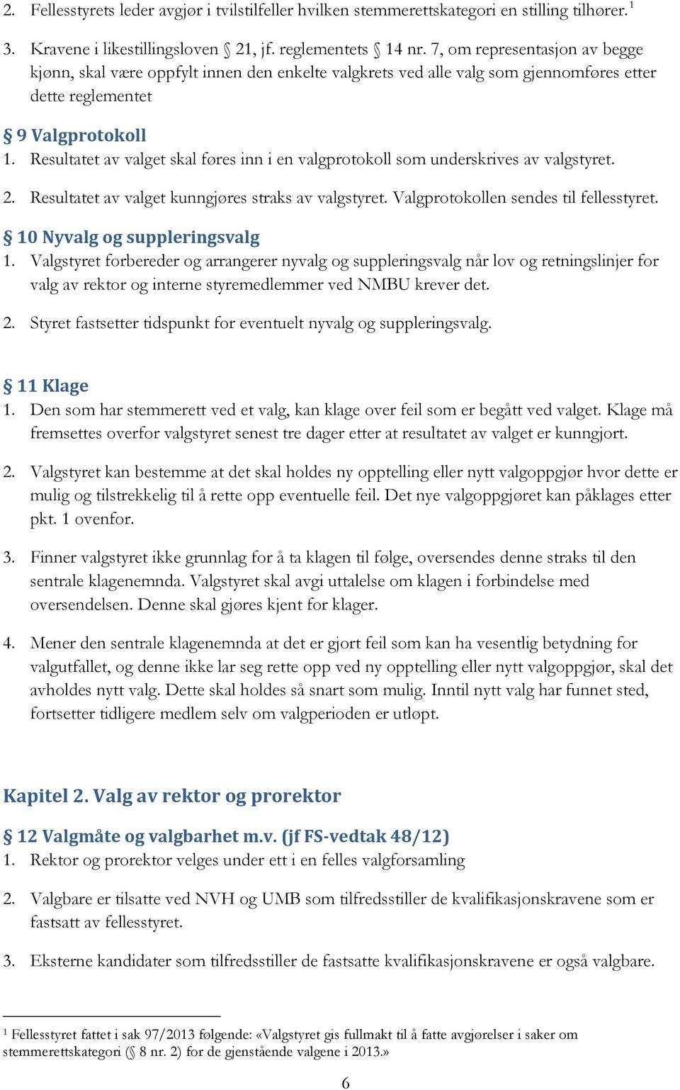 Resultatet av valget skal føres inn i en valgprotokoll som underskrives av valgstyret. 2. Resultatet av valget kunngjøres straks av valgstyret. Valgprotokollen sendes til fellesstyret.