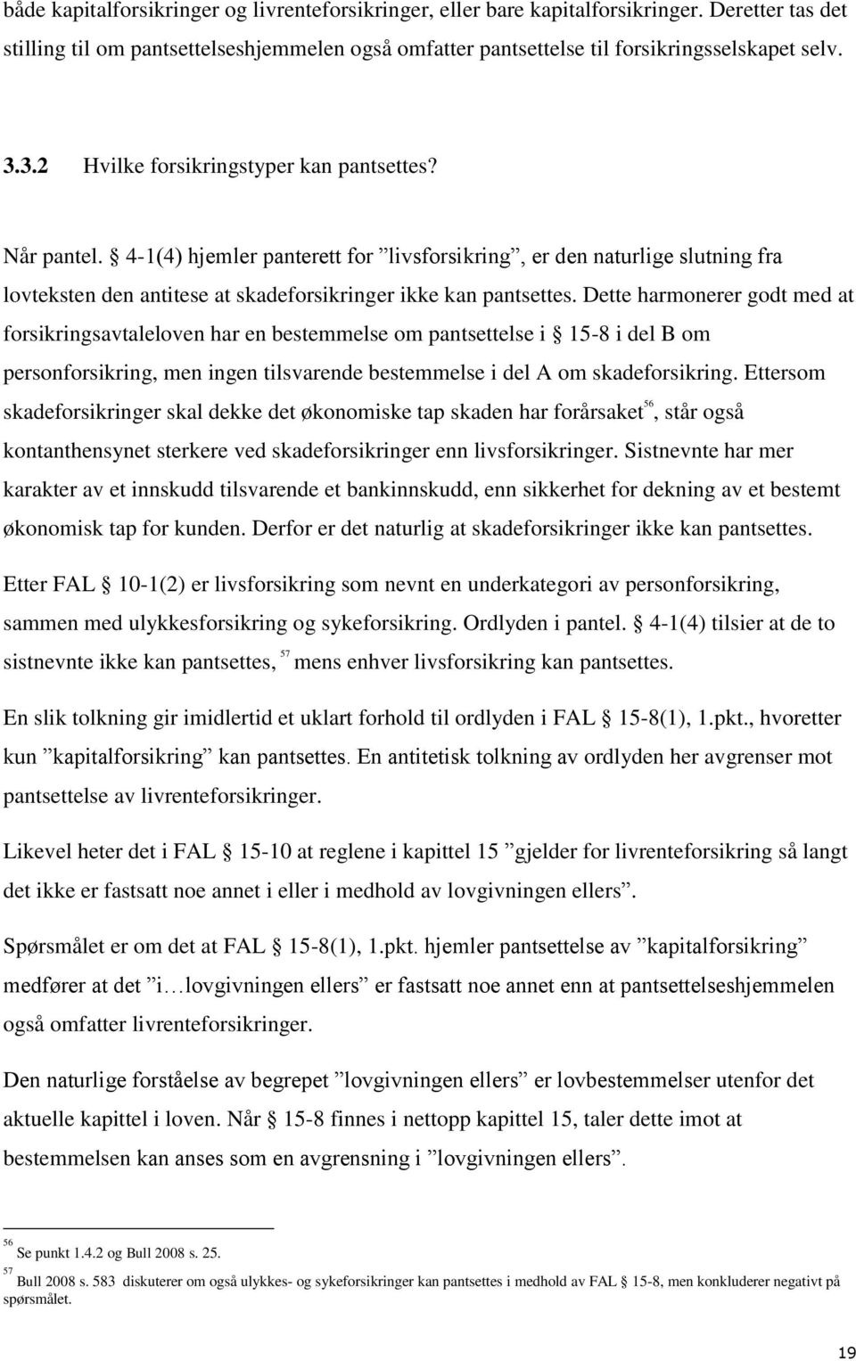 Dette harmonerer godt med at forsikringsavtaleloven har en bestemmelse om pantsettelse i 15-8 i del B om personforsikring, men ingen tilsvarende bestemmelse i del A om skadeforsikring.