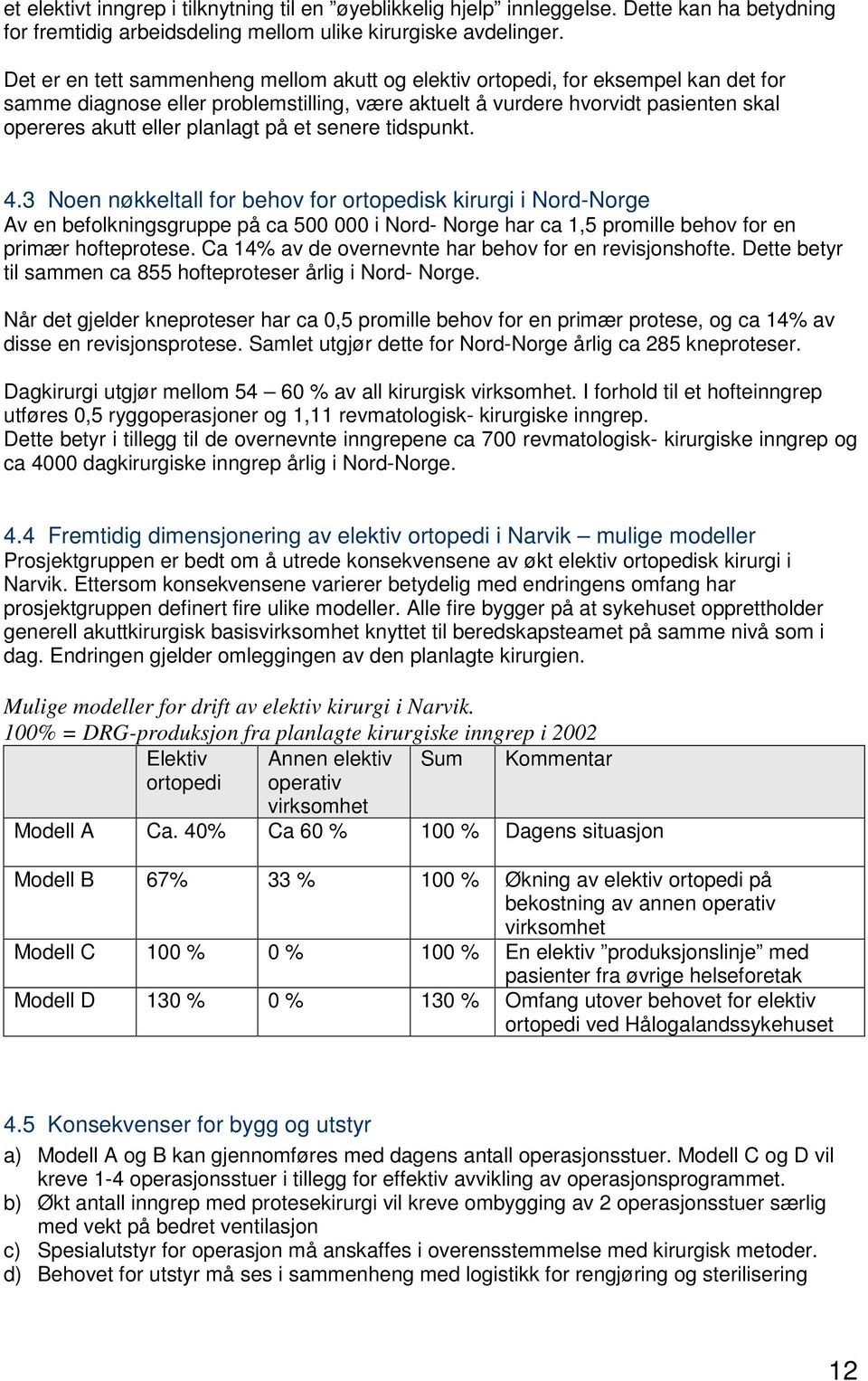 på et senere tidspunkt. 4.3 Noen nøkkeltall for behov for ortopedisk kirurgi i Nord-Norge Av en befolkningsgruppe på ca 500 000 i Nord- Norge har ca 1,5 promille behov for en primær hofteprotese.