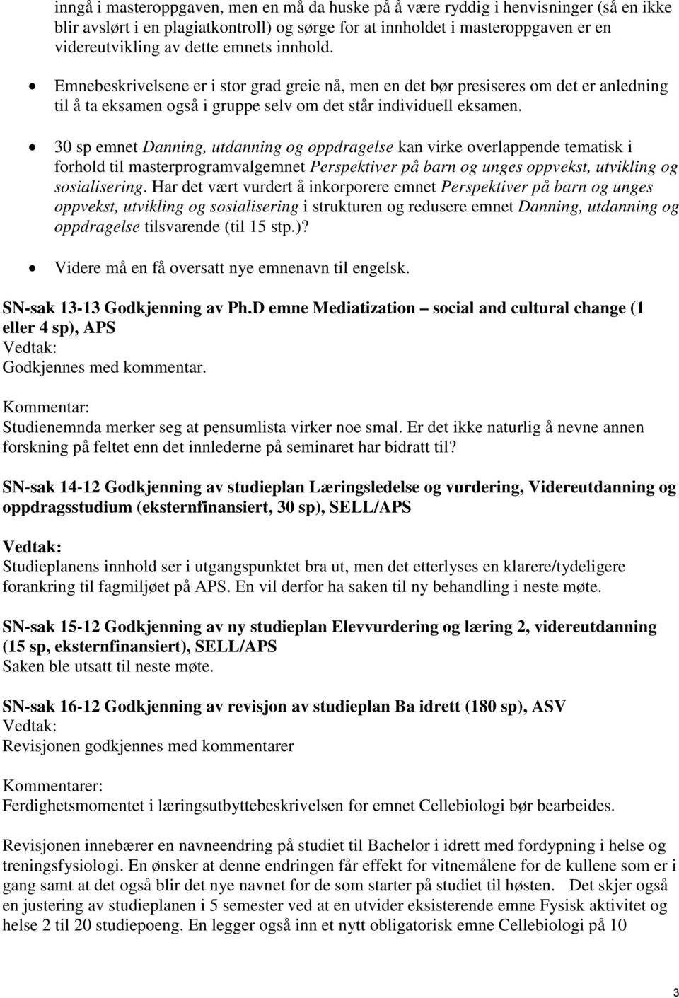 30 sp emnet Danning, utdanning og oppdragelse kan virke overlappende tematisk i forhold til masterprogramvalgemnet Perspektiver på barn og unges oppvekst, utvikling og sosialisering.