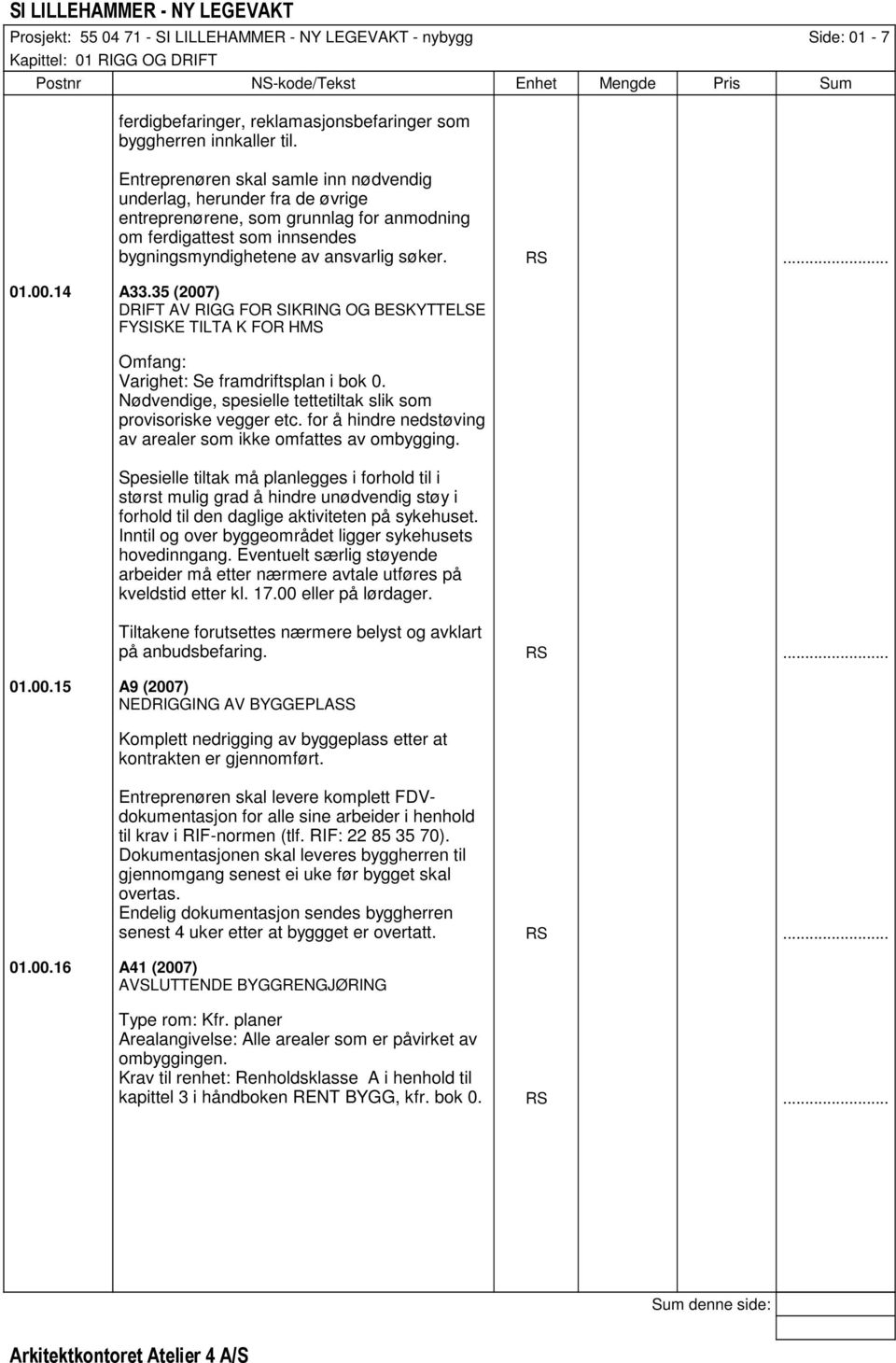 14 A33.35 (2007) DRIFT AV RIGG FOR SIKRING OG BESKYTTELSE FYSISKE TILTA K FOR HMS Omfang: Varighet: Se framdriftsplan i bok 0. Nødvendige, spesielle tettetiltak slik som provisoriske vegger etc.