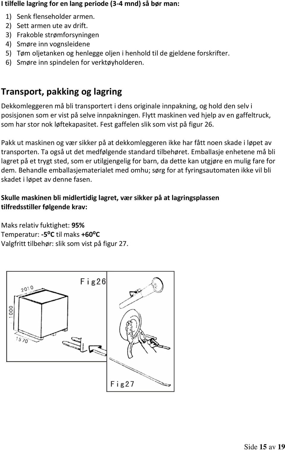 Transport, pakking og lagring Dekkomleggeren må bli transportert i dens originale innpakning, og hold den selv i posisjonen som er vist på selve innpakningen.