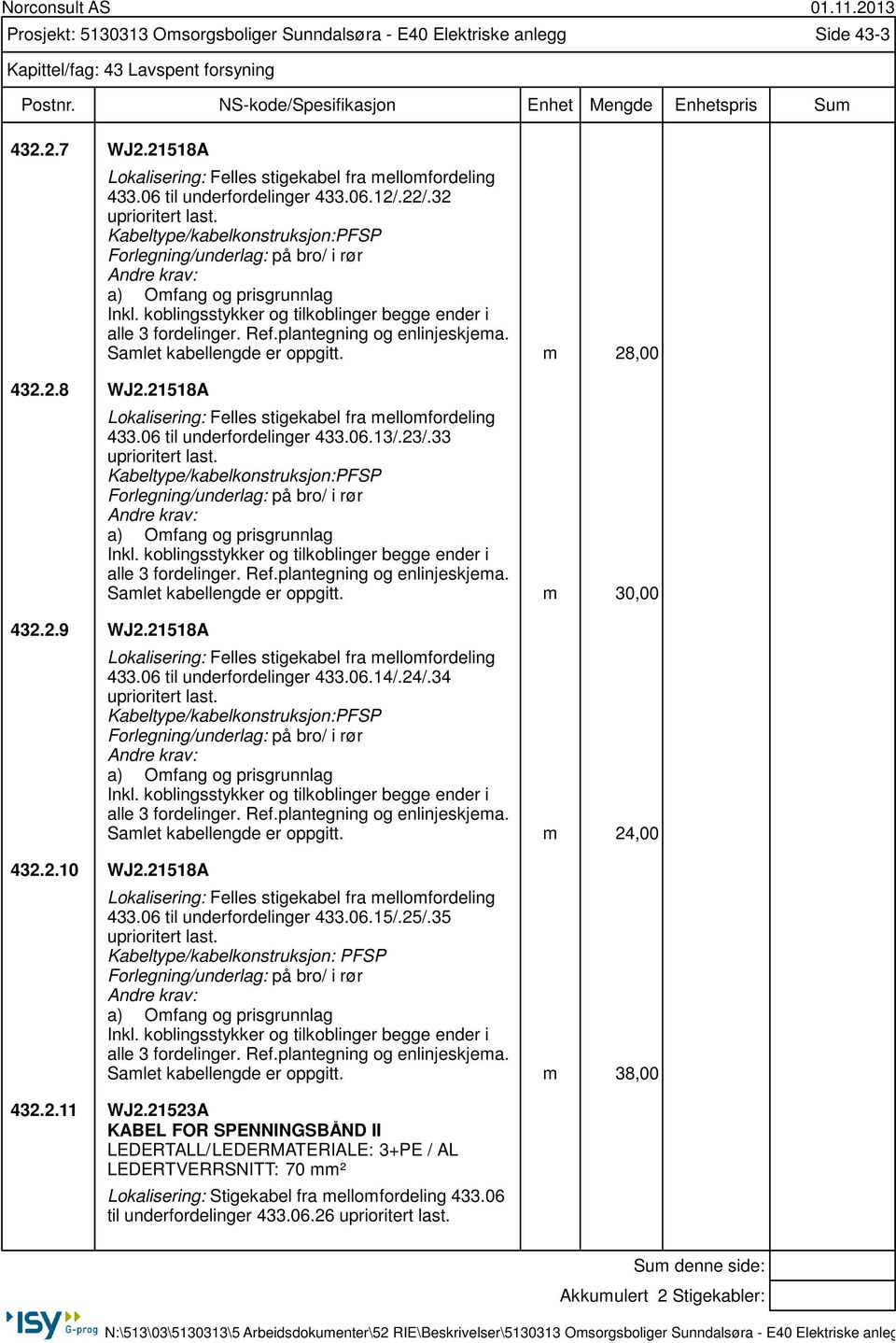 koblingsstykker og tilkoblinger begge ender i alle 3 fordelinger. Ref.plantegning og enlinjeskjema. Samlet kabellengde er oppgitt. m 28,00 432.2.8 WJ2.