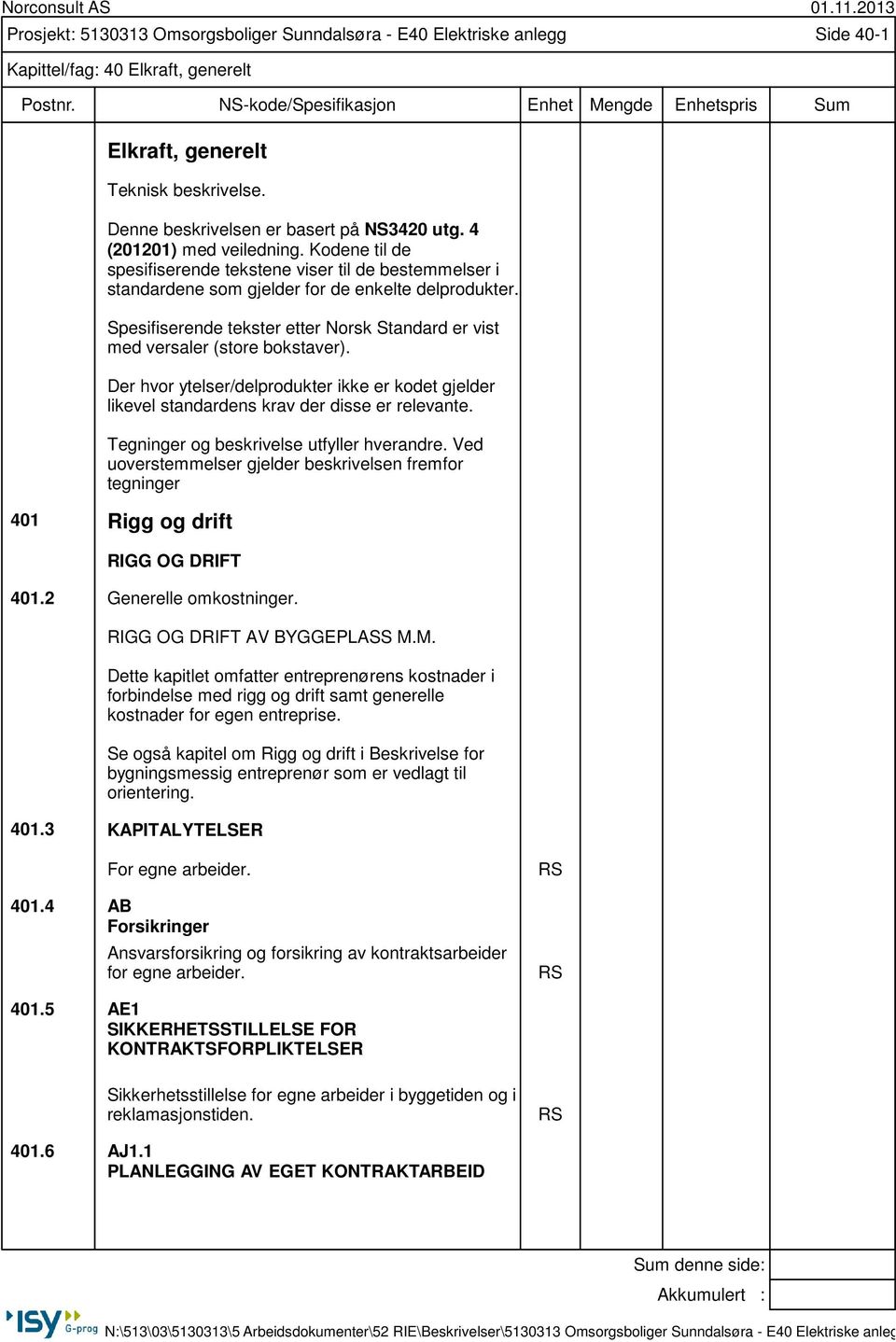 Spesifiserende tekster etter Norsk Standard er vist med versaler (store bokstaver). Der hvor ytelser/delprodukter ikke er kodet gjelder likevel standardens krav der disse er relevante.