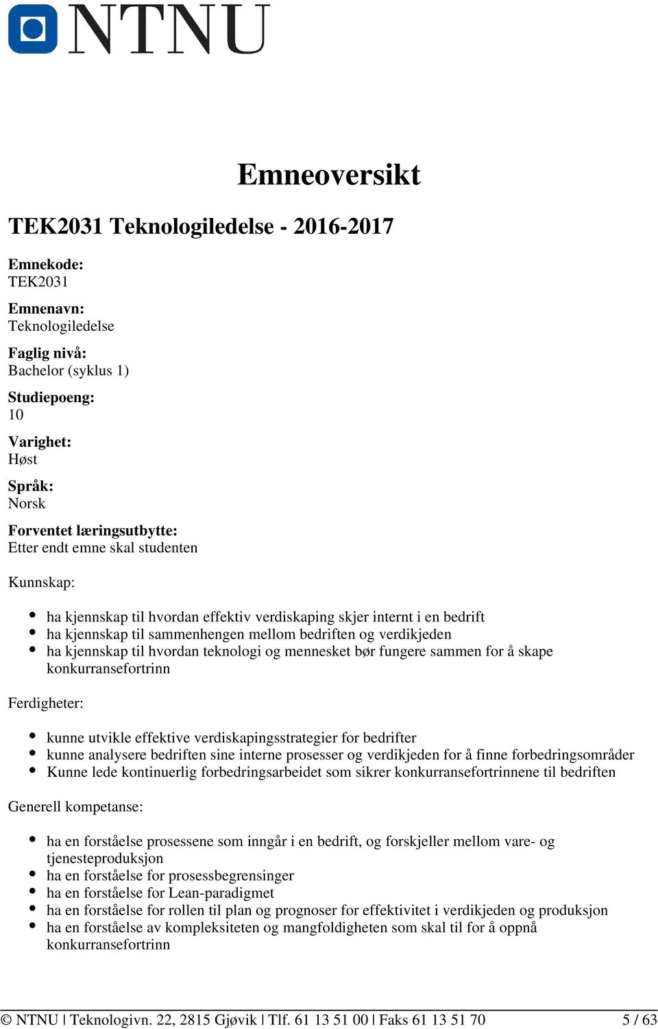 hvordan teknologi og mennesket bør fungere sammen for å skape konkurransefortrinn Ferdigheter: kunne utvikle effektive verdiskapingsstrategier for bedrifter kunne analysere bedriften sine interne