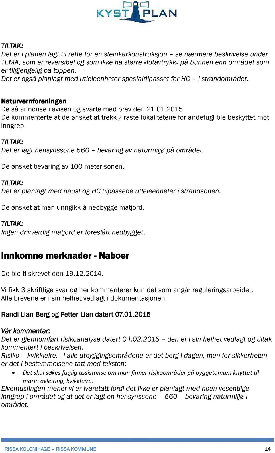 2015 De kommenterte at de ønsket at trekk / raste lokalitetene for andefugl ble beskyttet mot inngrep. Det er lagt hensynssone 560 bevaring av naturmiljø på området.