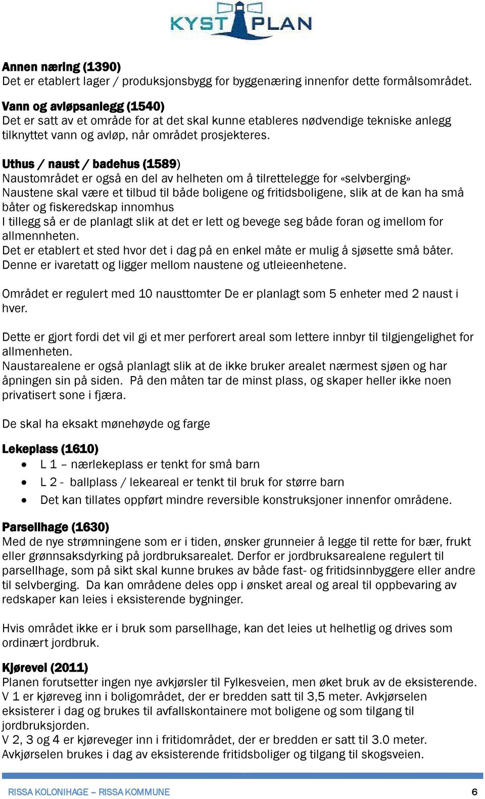 Uthus / naust / badehus (1589) Naustområdet er også en del av helheten om å tilrettelegge for «selvberging» Naustene skal være et tilbud til både boligene og fritidsboligene, slik at de kan ha små