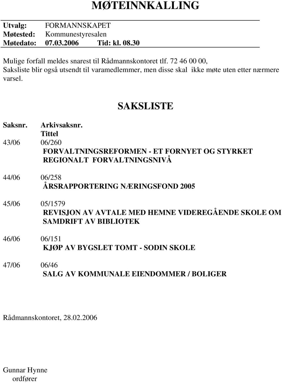 Tittel 43/06 06/260 FORVALTNINGSREFORMEN - ET FORNYET OG STYRKET REGIONALT FORVALTNINGSNIVÅ 44/06 06/258 ÅRSRAPPORTERING NÆRINGSFOND 2005 45/06 05/1579 REVISJON AV