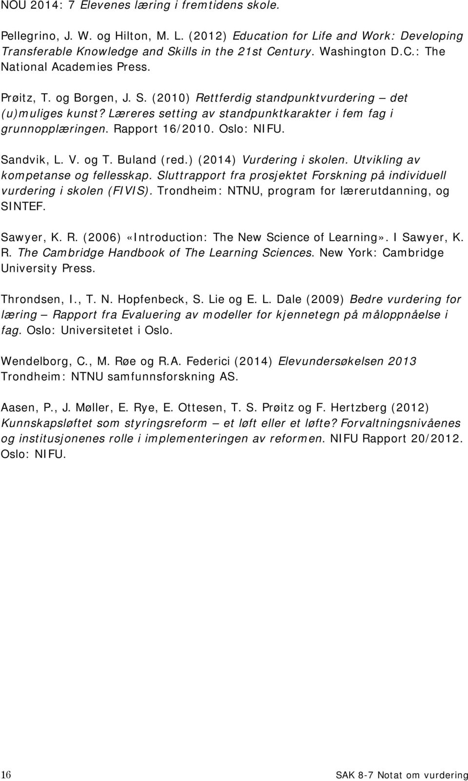 Læreres setting av standpunktkarakter i fem fag i grunnopplæringen. Rapport 16/2010. Oslo: NIFU. Sandvik, L. V. og T. Buland (red.) (2014) Vurdering i skolen. Utvikling av kompetanse og fellesskap.