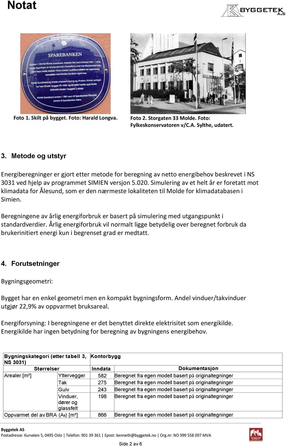 Metode og utstyr Energiberegninger er gjort etter metode for beregning av netto energibehov beskrevet i NS 303 ved hjelp av programmet SIMIEN versjon 5.020.