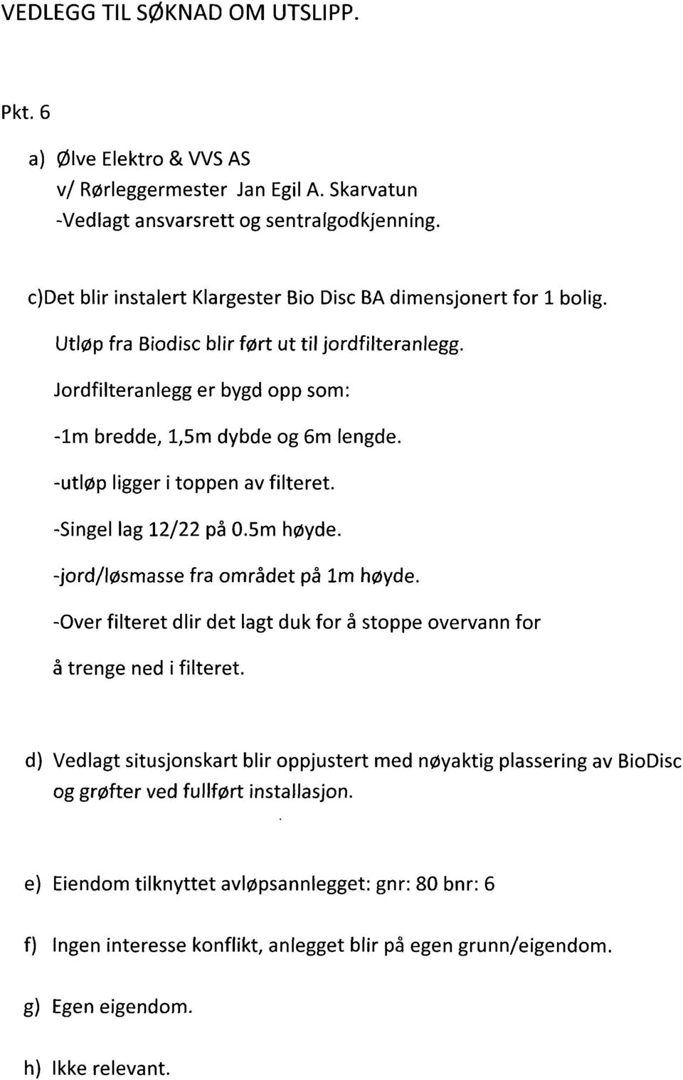 -utløp ligger i toppen av filteret. -Singel lag 12/22 på 0.5m høyde. -jord/løsmasse fra omrâdet på 1m høyde. -Over filteret dlir det lagt duk for å stoppe overvann for å trenge ned ifilteret.