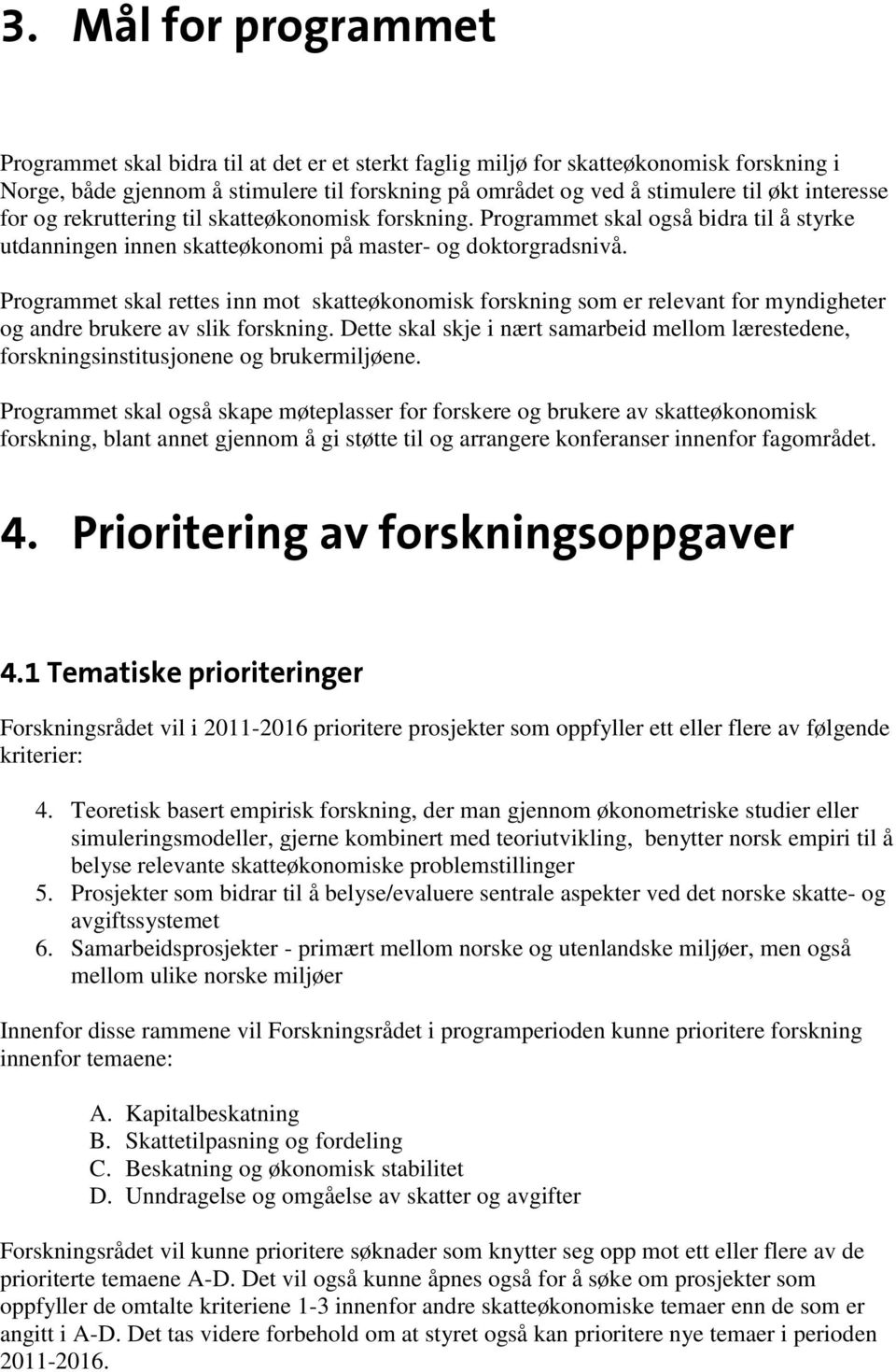 Programmet skal rettes inn mot skatteøkonomisk forskning som er relevant for myndigheter og andre brukere av slik forskning.