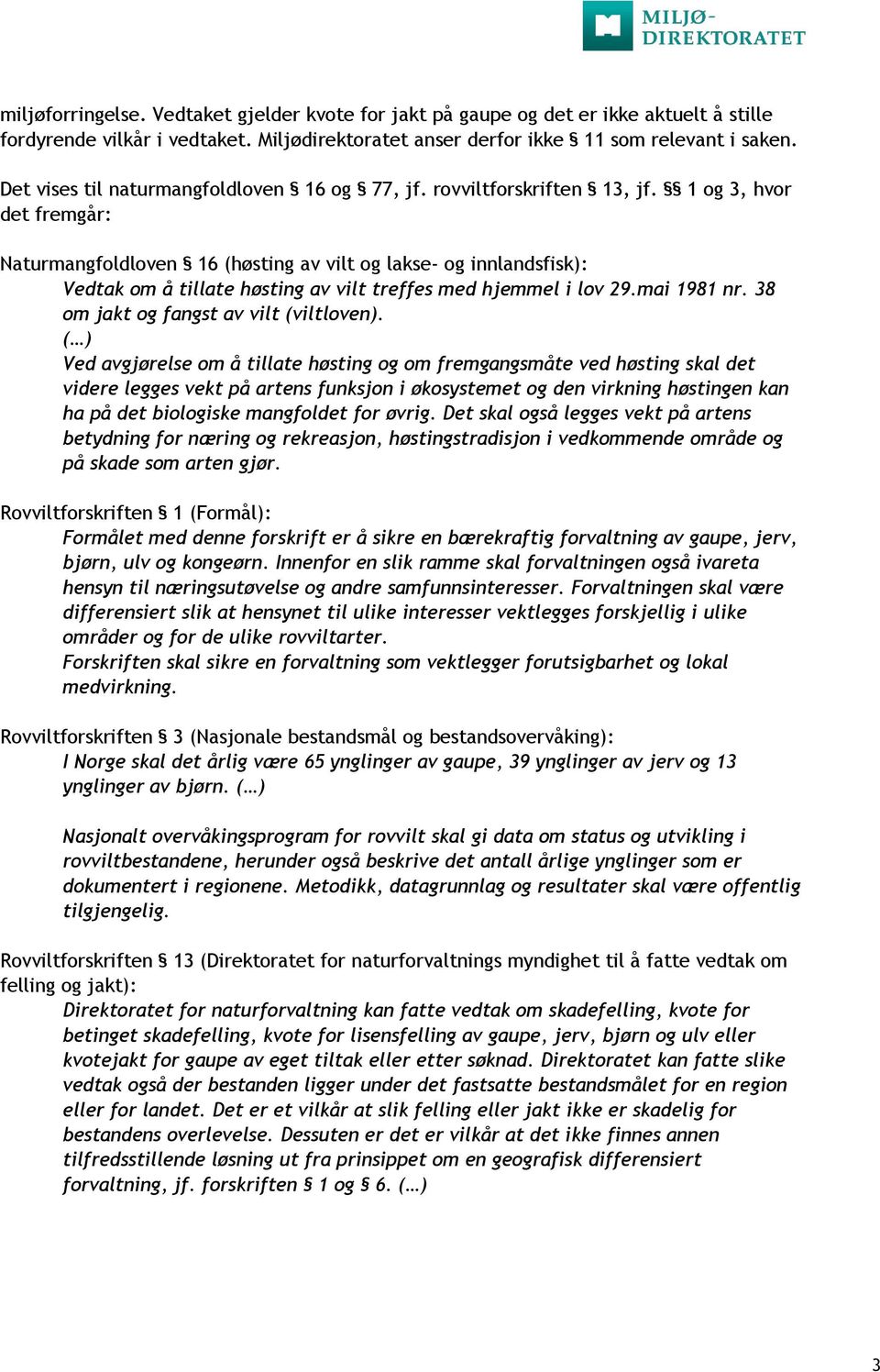 1 og 3, hvor det fremgår: Naturmangfoldloven 16 (høsting av vilt og lakse- og innlandsfisk): Vedtak om å tillate høsting av vilt treffes med hjemmel i lov 29.mai 1981 nr.