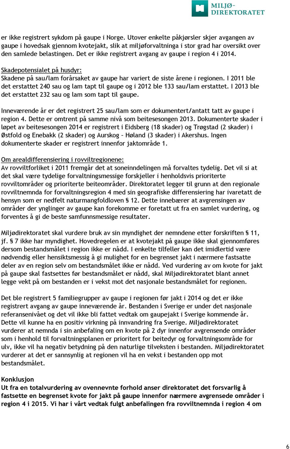 Det er ikke registrert avgang av gaupe i region 4 i 2014. Skadepotensialet på husdyr: Skadene på sau/lam forårsaket av gaupe har variert de siste årene i regionen.