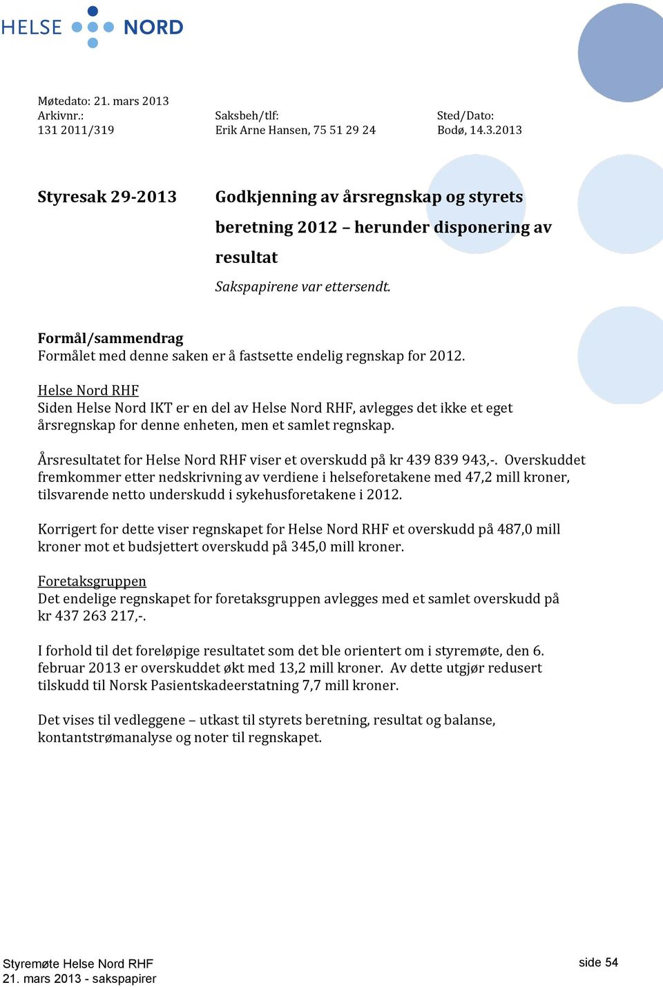 Årsresultatet for viser et overskudd på kr 439 839 943,-.