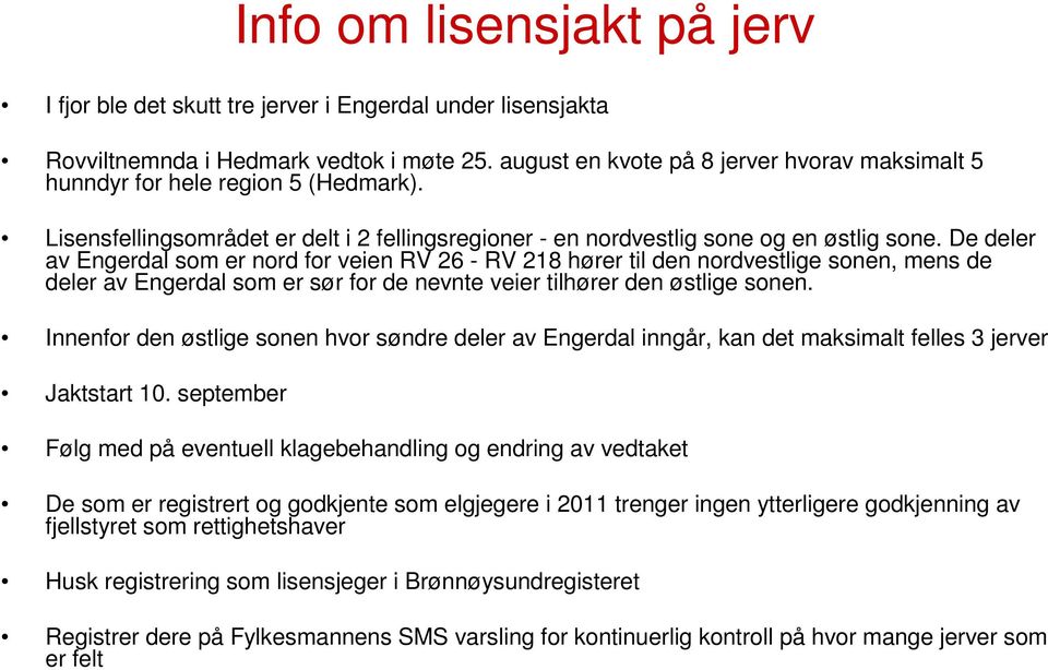 De deler av Engerdal som er nord for veien RV 26 - RV 218 hører til den nordvestlige sonen, mens de deler av Engerdal som er sør for de nevnte veier tilhører den østlige sonen.